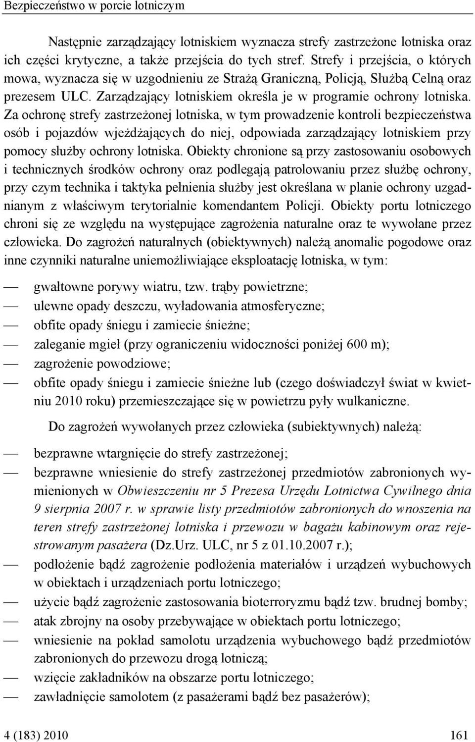Za ochronę strefy zastrzeżonej lotniska, w tym prowadzenie kontroli bezpieczeństwa osób i pojazdów wjeżdżających do niej, odpowiada zarządzający lotniskiem przy pomocy służby ochrony lotniska.