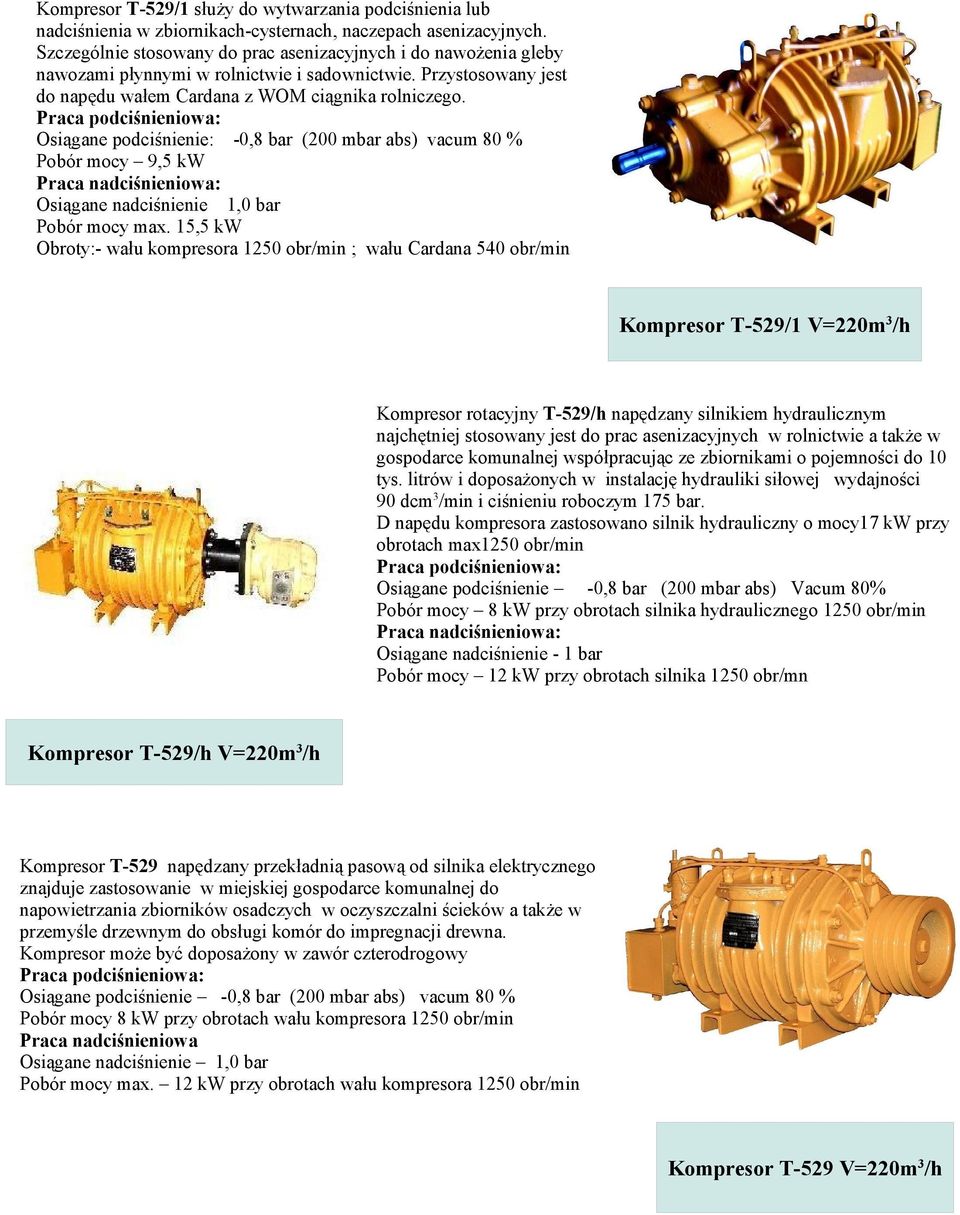 Osiągane podciśnienie: -0,8 bar (200 mbar abs) vacum 80 % Pobór mocy 9,5 kw Osiągane nadciśnienie 1,0 bar Pobór mocy max.