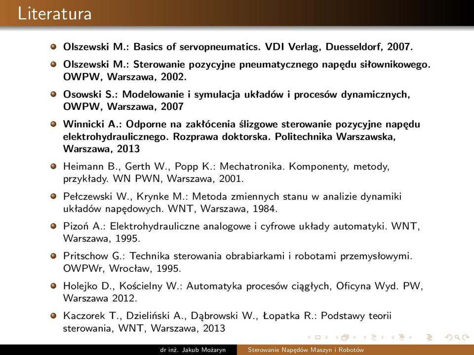 Politechnika Warszawska, Warszawa, 2013 Heimann B., Gerth W., Popp K.: Mechatronika. Komponenty, metody, przykłady. WN PWN, Warszawa, 2001. Pełczewski W., Krynke M.