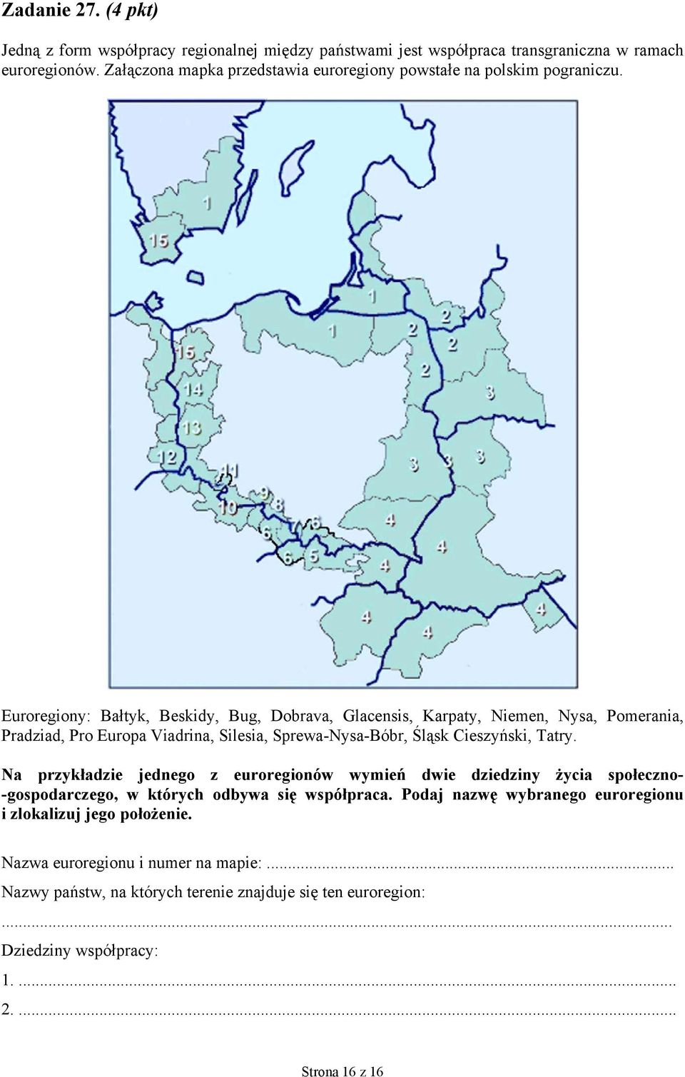 Euroregiony: Bałtyk, Beskidy, Bug, Dobrava, Glacensis, Karpaty, Niemen, Nysa, Pomerania, Pradziad, Pro Europa Viadrina, Silesia, Sprewa-Nysa-Bóbr, Śląsk Cieszyński, Tatry.
