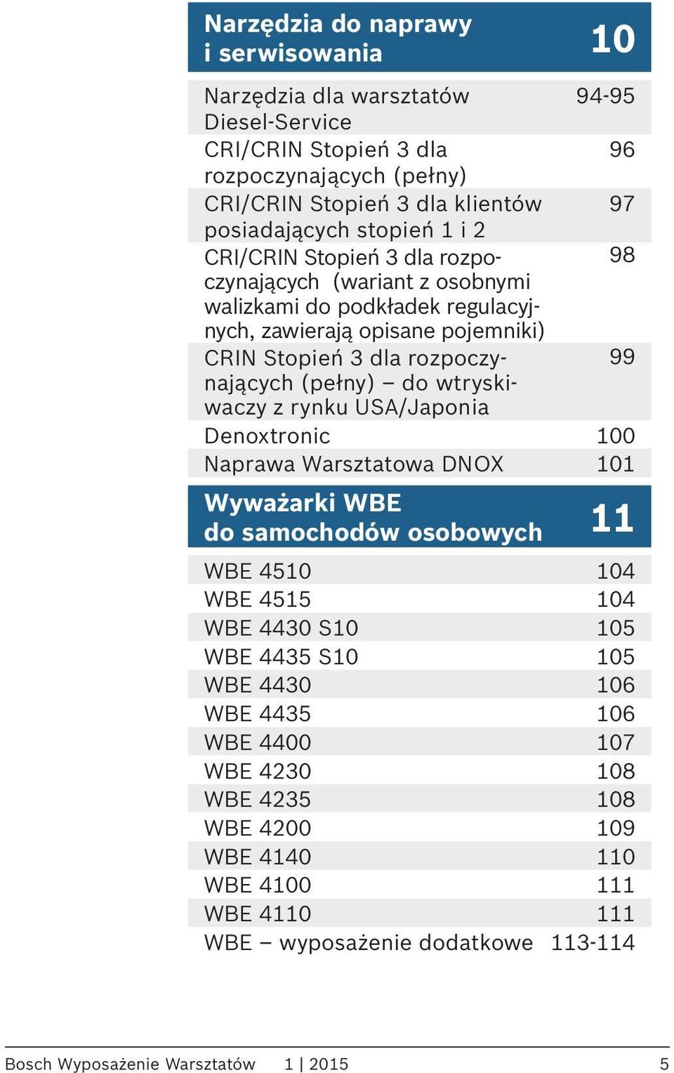 (pełny) do wtryski- waczy z rynku USA/Japonia Denoxtronic 100 Naprawa Warsztatowa DNOX 101 Wyważarki WBE do samochodów osobowych 11 WBE 4510 104 WBE 4515 104 WBE 4430 S10 105 WBE 4435 S10