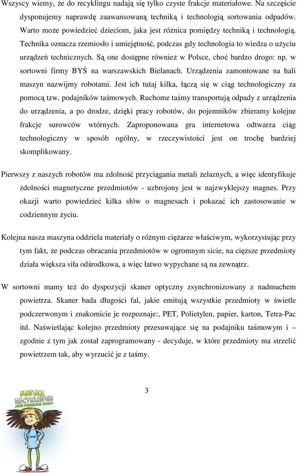 Są one dostępne równieŝ w Polsce, choć bardzo drogo: np. w sortowni firmy BYŚ na warszawskich Bielanach. Urządzenia zamontowane na hali maszyn nazwijmy robotami.