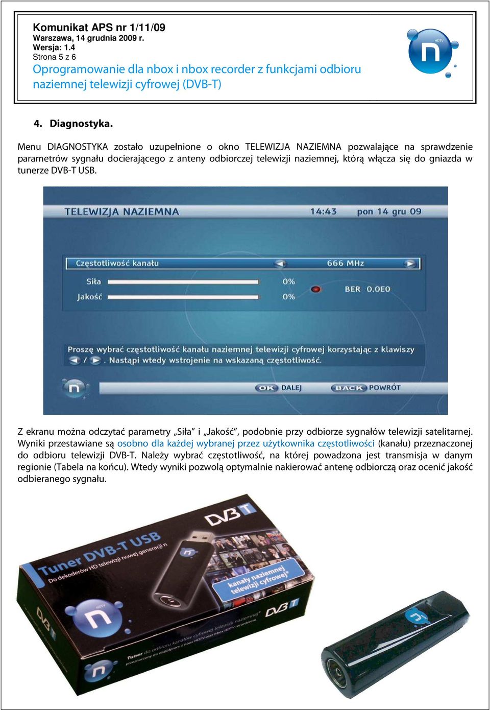 włącza się do gniazda w tunerze DVB-T USB. Z ekranu można odczytać parametry Siła i Jakość, podobnie przy odbiorze sygnałów telewizji satelitarnej.