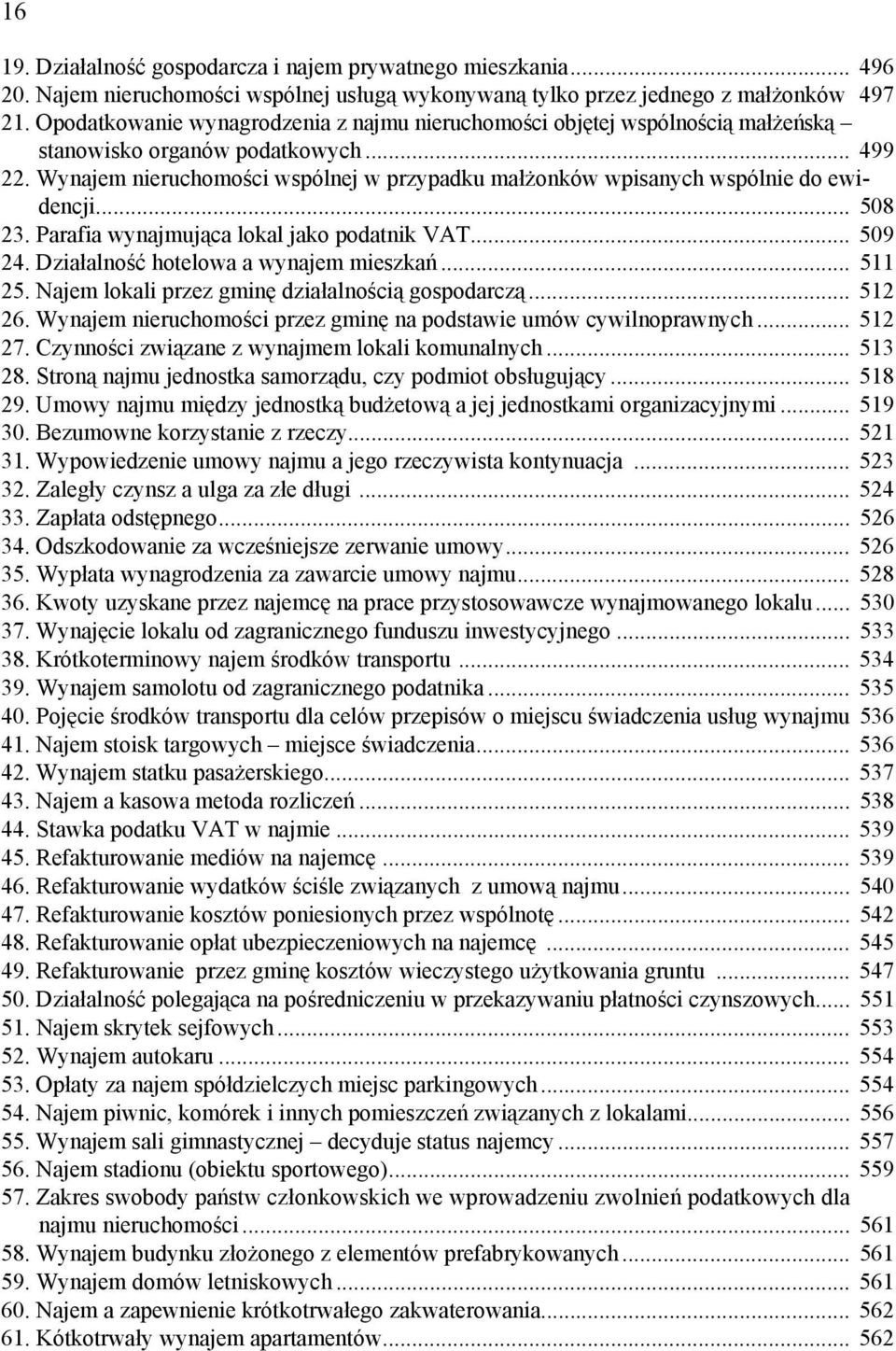 Wynajem nieruchomości wspólnej w przypadku małżonków wpisanych wspólnie do ewidencji... 508 23. Parafia wynajmująca lokal jako podatnik VAT... 509 24. Działalność hotelowa a wynajem mieszkań... 511 25.