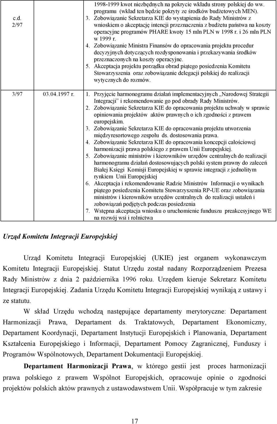 i 26 mln PLN w 1999 r. 4. Zobowiązanie Ministra Finansów do opracowania projektu procedur decyzyjnych dotyczących rozdysponowania i przekazywania środków przeznaczonych na koszty operacyjne. 5.