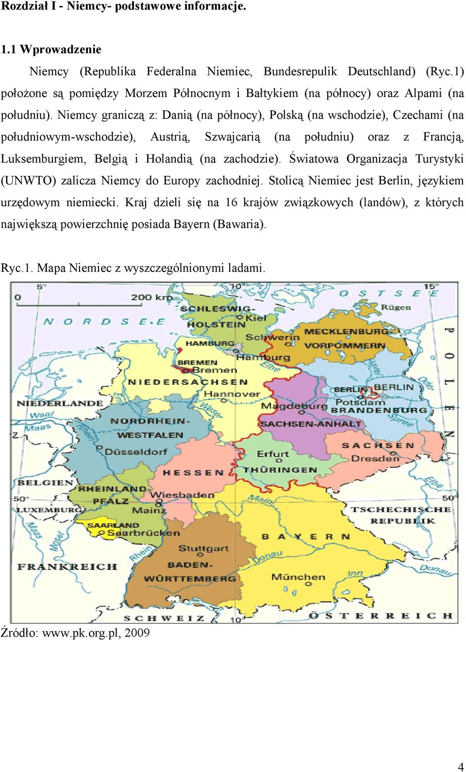 Niemcy graniczą z: Danią (na północy), Polską (na wschodzie), Czechami (na południowym-wschodzie), Austrią, Szwajcarią (na południu) oraz z Francją, Luksemburgiem, Belgią i Holandią (na