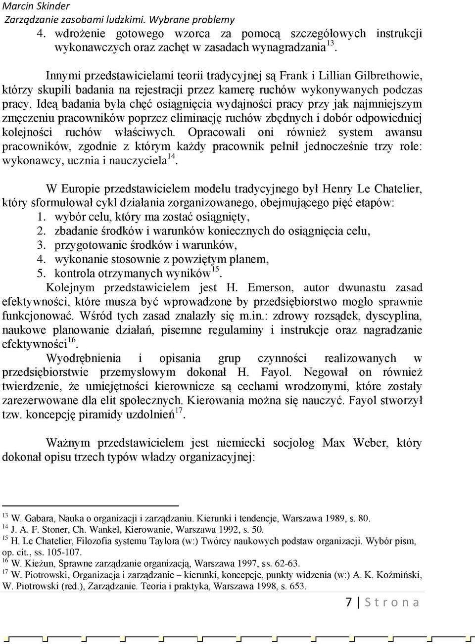 Ideą badania była chęć osiągnięcia wydajności pracy przy jak najmniejszym zmęczeniu pracowników poprzez eliminację ruchów zbędnych i dobór odpowiedniej kolejności ruchów właściwych.