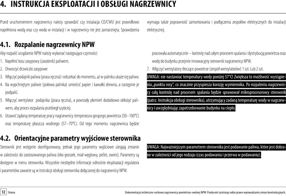 Otworzyć drzwiczki zasypowe 3. Włączyć podajnik paliwa (praca ręczna) i odczekać do momentu, aż w palniku ukaże się paliwo. 4.