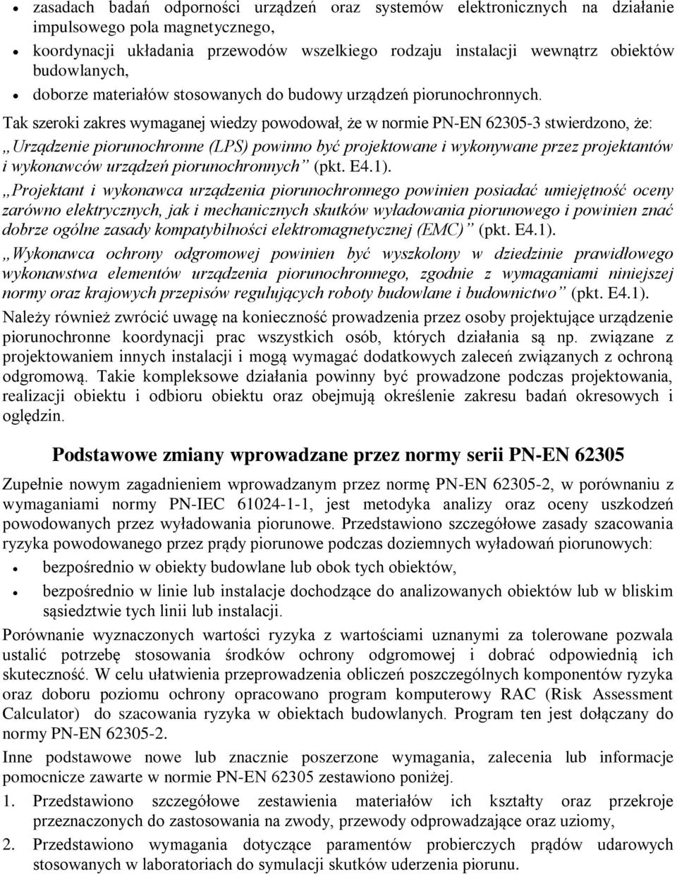 Ta szeroi zares wymaganej wiedzy powodował, że w normie PN-EN 62305-3 stwierdzono, że: Urządzenie piorunochronne (LPS) powinno być projetowane i wyonywane przez projetantów i wyonawców urządzeń