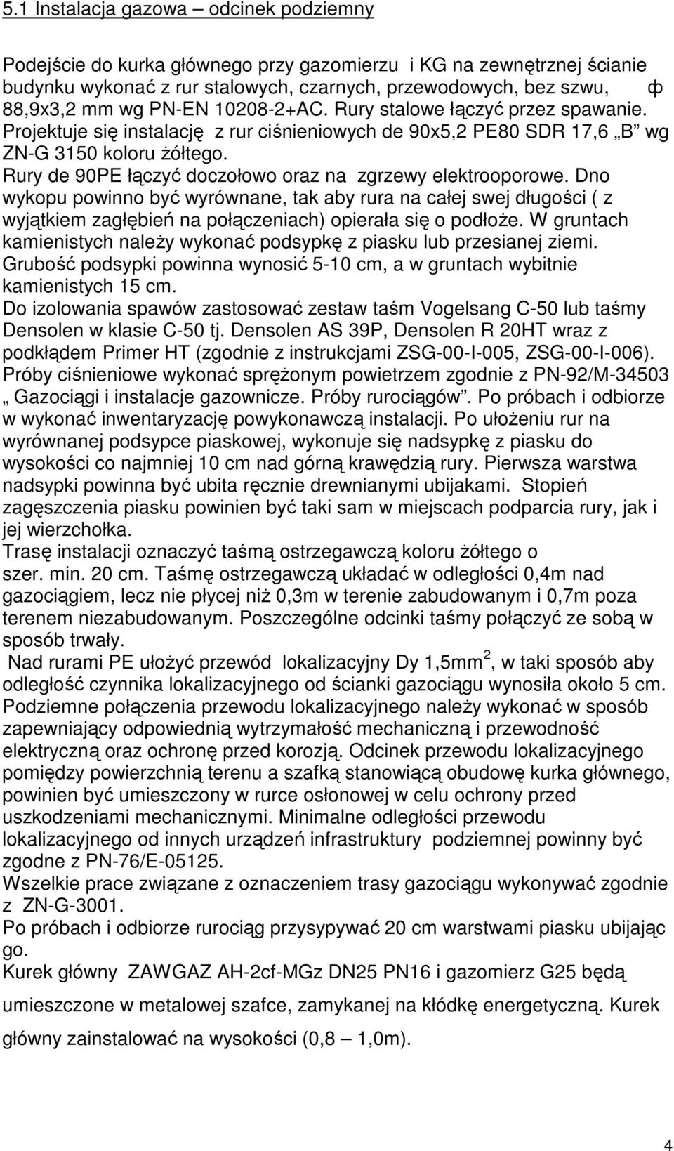 Rury de 90PE łączyć doczołowo oraz na zgrzewy elektrooporowe. Dno wykopu powinno być wyrównane, tak aby rura na całej swej długości ( z wyjątkiem zagłębień na połączeniach) opierała się o podłoże.