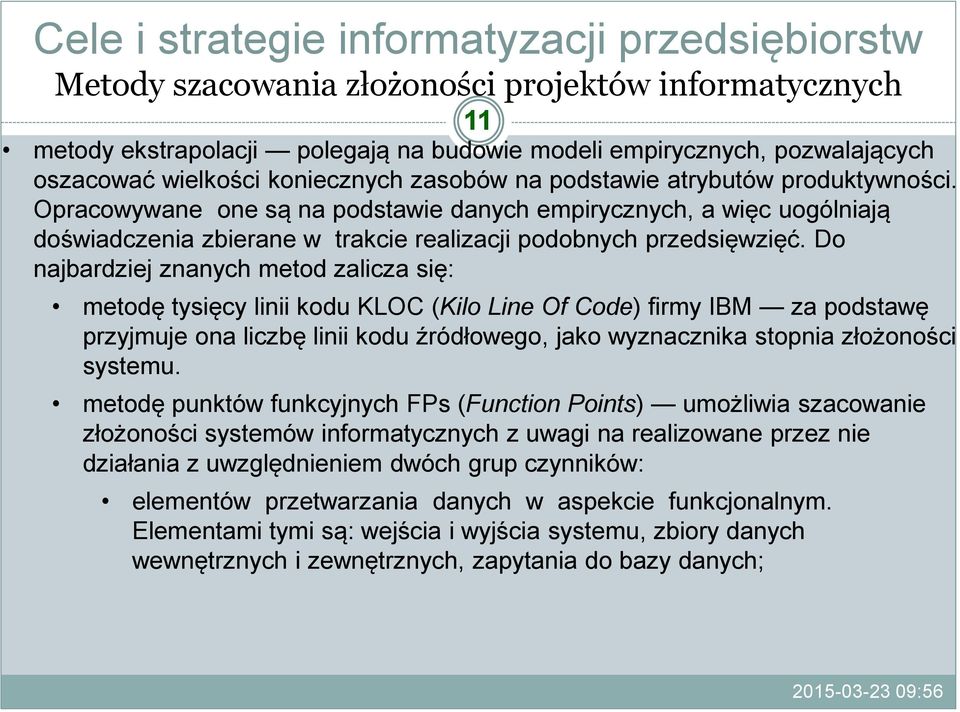 Do najbardziej znanych metod zalicza się: metodę tysięcy linii kodu KLOC (Kilo Line Of Code) firmy IBM za podstawę przyjmuje ona liczbę linii kodu źródłowego, jako wyznacznika stopnia złożoności