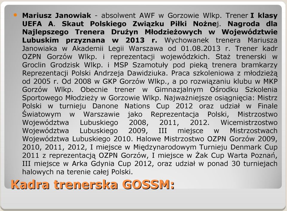 i reprezentacji wojewódzkich. Staż trenerski w Groclin Grodzisk Wlkp. i MSP Szamotuły pod pieką trenera bramkarzy Reprezentacji Polski Andrzeja Dawidziuka. Praca szkoleniowa z młodzieżą od 2005 r.