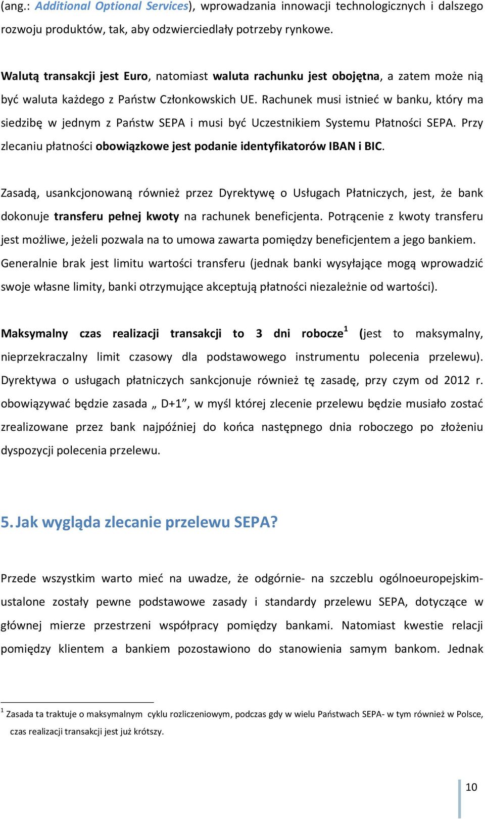 Rachunek musi istnieć w banku, który ma siedzibę w jednym z Państw SEPA i musi być Uczestnikiem Systemu Płatności SEPA. Przy zlecaniu płatności obowiązkowe jest podanie identyfikatorów IBAN i BIC.