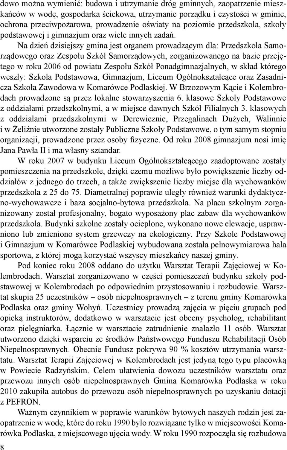 Na dzień dzisiejszy gmina jest organem prowadzącym dla: Przedszkola Samorządowego oraz Zespołu Szkół Samorządowych, zorganizowanego na bazie przejętego w roku 2006 od powiatu Zespołu Szkół