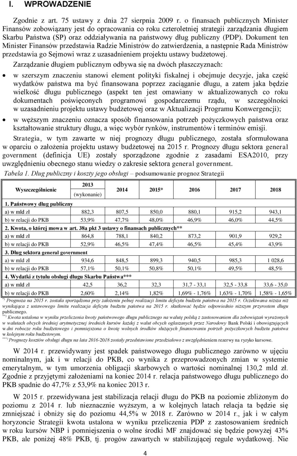 Dokument ten Minister Finansów przedstawia Radzie Ministrów do zatwierdzenia, a następnie Rada Ministrów przedstawia go Sejmowi wraz z uzasadnieniem projektu ustawy budżetowej.