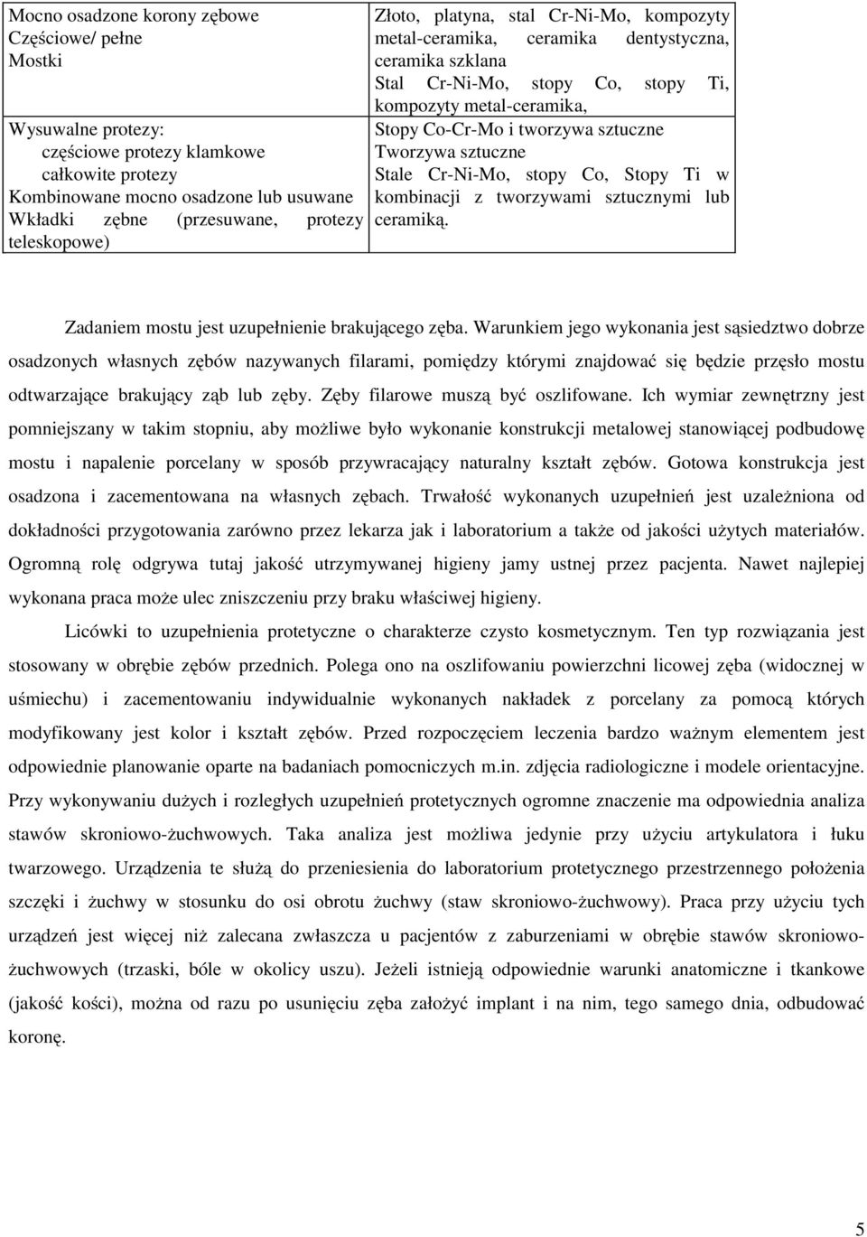 sztuczne Tworzywa sztuczne Stale Cr-Ni-Mo, stopy Co, Stopy Ti w kombinacji z tworzywami sztucznymi lub ceramiką. Zadaniem mostu jest uzupełnienie brakującego zęba.