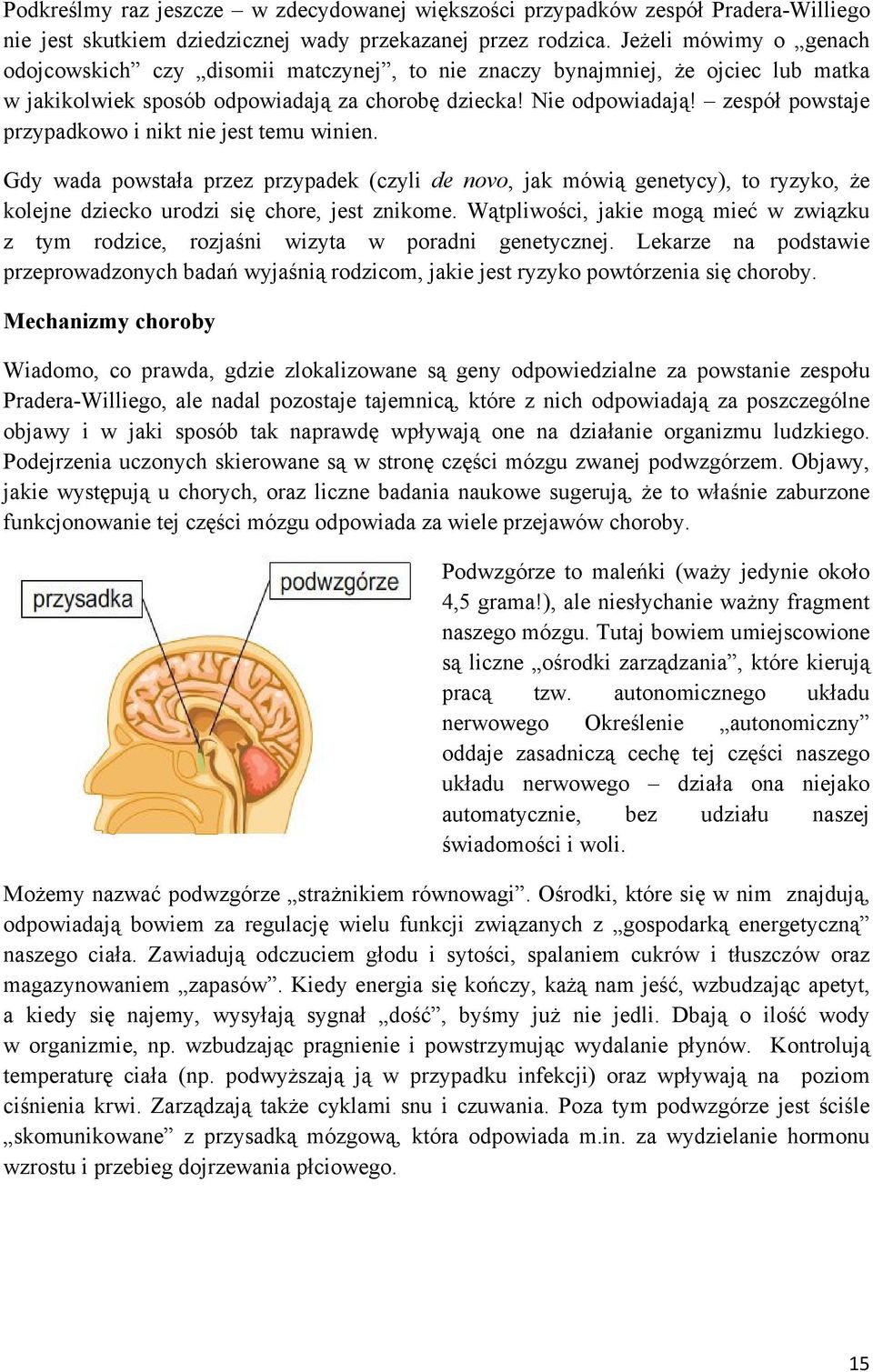 zespół powstaje przypadkowo i nikt nie jest temu winien. Gdy wada powstała przez przypadek (czyli de novo, jak mówią genetycy), to ryzyko, że kolejne dziecko urodzi się chore, jest znikome.