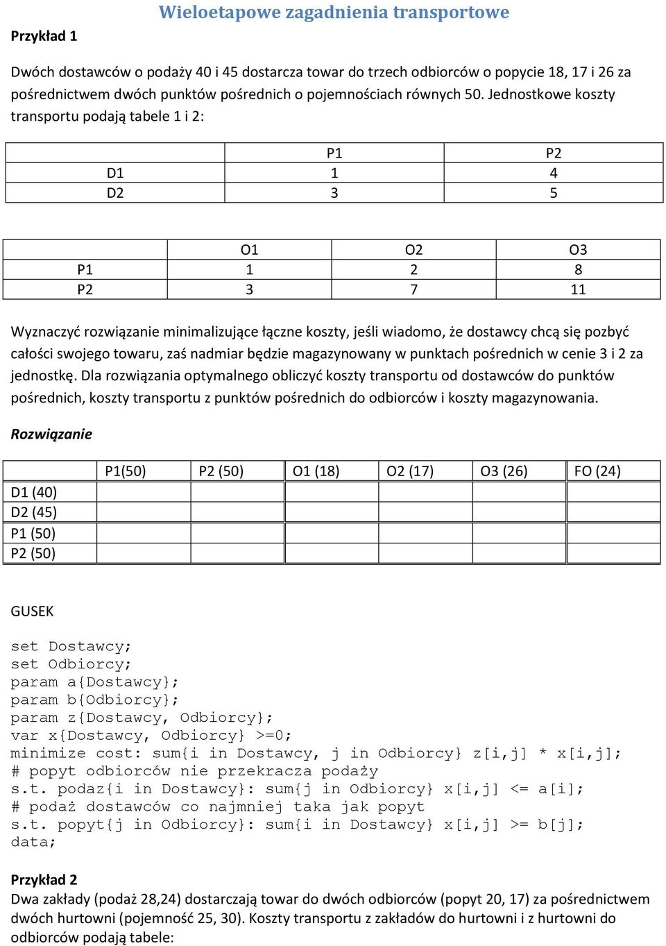 Jednostkowe koszty transportu podają tabele 1 i 2: P1 P2 D1 1 4 D2 3 5 O1 O2 O3 P1 1 2 8 P2 3 7 11 Wyznaczyć rozwiązanie minimalizujące łączne koszty, jeśli wiadomo, że dostawcy chcą się pozbyć