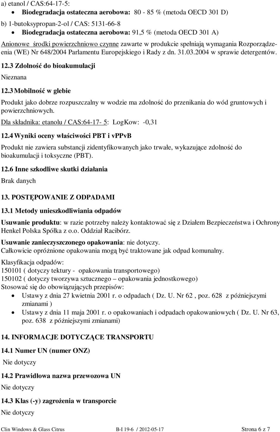 3 Zdolno do bioakumulacji Nieznana 12.3 Mobilno w glebie Produkt jako dobrze rozpuszczalny w wodzie ma zdolno do przenikania do wód gruntowych i powierzchniowych.