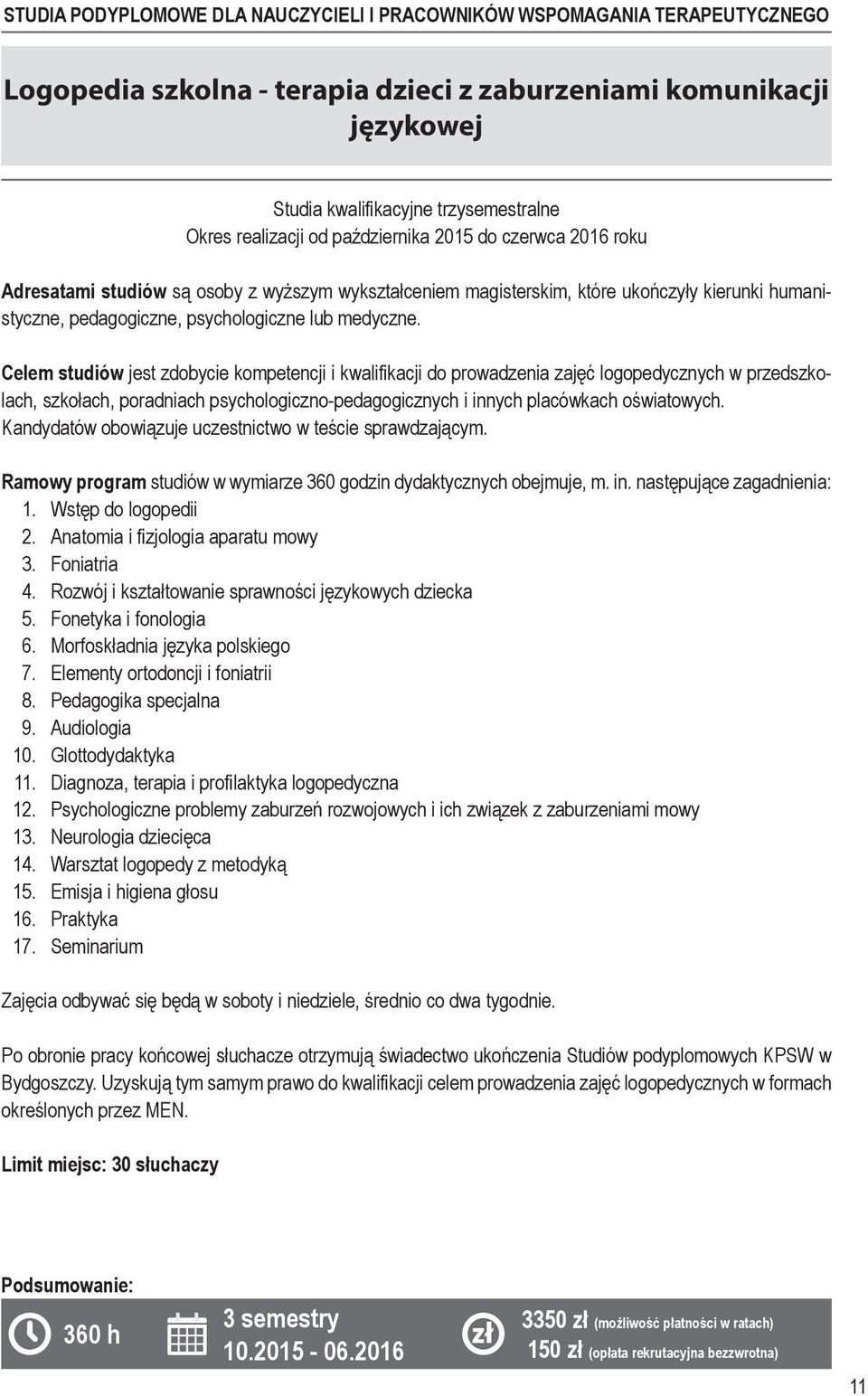Celem studiów jest zdobycie kompetencji i kwalifikacji do prowadzenia zajęć logopedycz nych w przedszkolach, szkołach, poradniach psychologiczno-pedagogicznych i innych placówkach oświatowych.