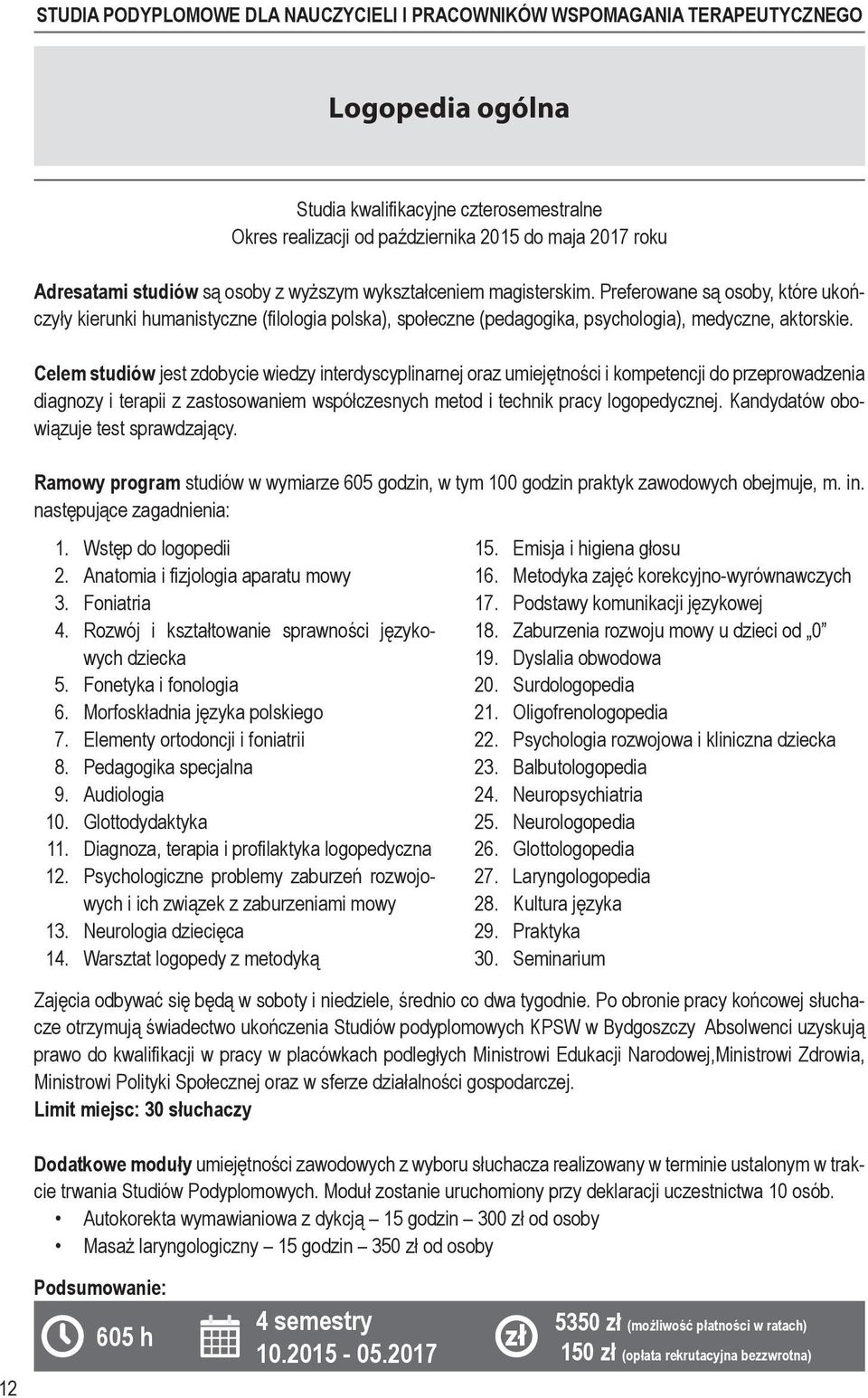 Celem studiów jest zdobycie wiedzy interdyscyplinarnej oraz umiejętności i kompetencji do przeprowadzenia diagnozy i terapii z zastosowaniem współczesnych metod i technik pracy logopedycznej.