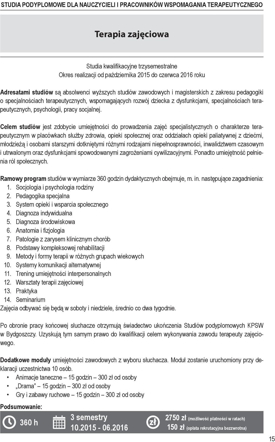Celem studiów jest zdobycie umiejętności do prowadzenia zajęć specjalistycznych o charakterze terapeutycznym w placówkach służby zdrowia, opieki społecznej oraz od działach opieki paliatywnej z