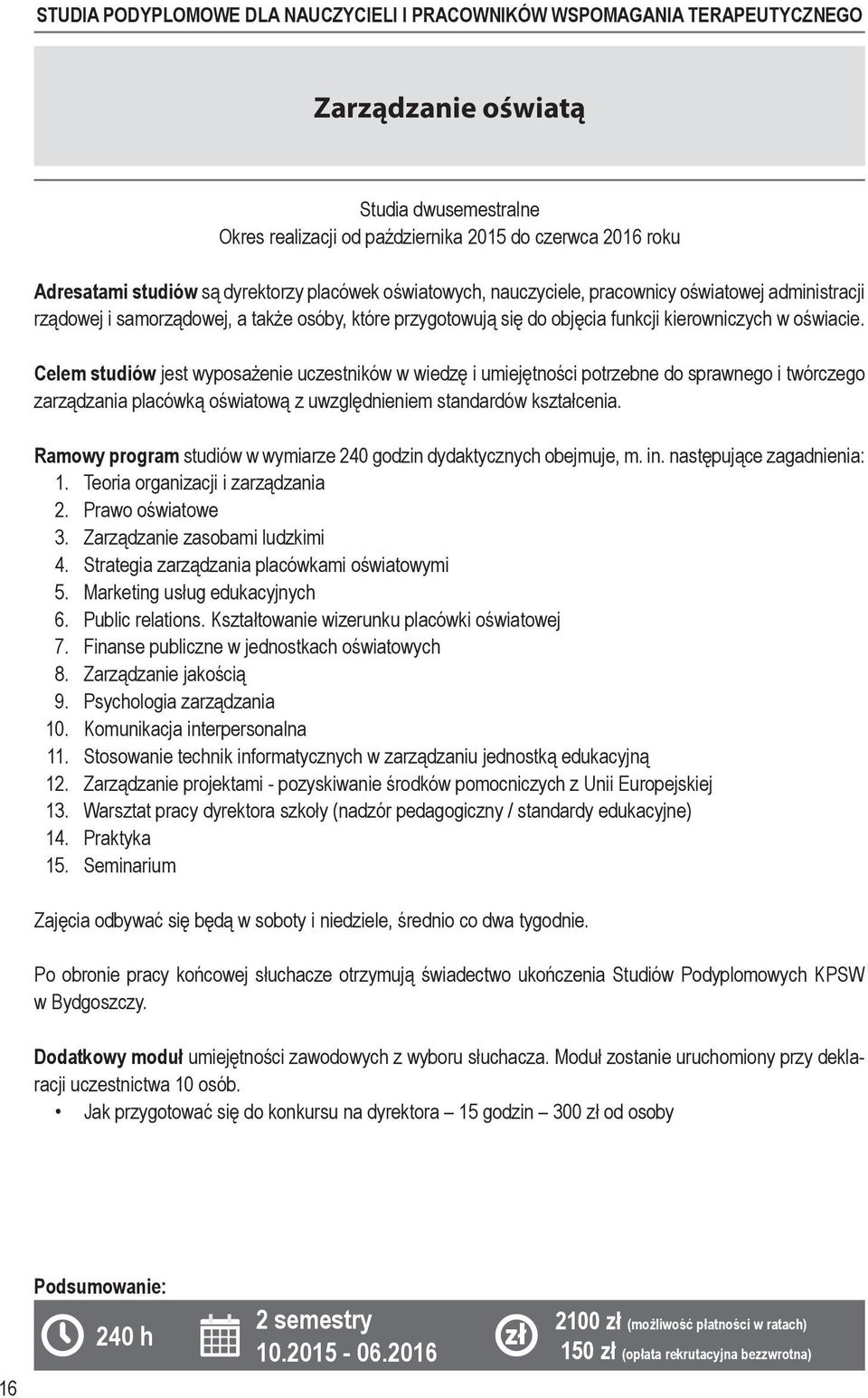 Celem studiów jest wyposażenie uczestników w wiedzę i umiejętności potrzebne do spraw nego i twórczego zarządzania placówką oświatową z uwzględnieniem standardów kształ cenia.