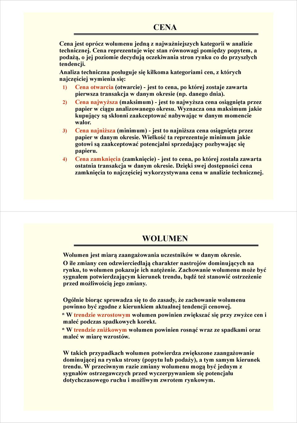 Analiza techniczna posługuje się kilkoma kategoriami cen, z których najczęściej wymienia się: 1) Cena otwarcia (otwarcie) - jest to cena, po której zostaje zawarta pierwsza transakcja w danym okresie