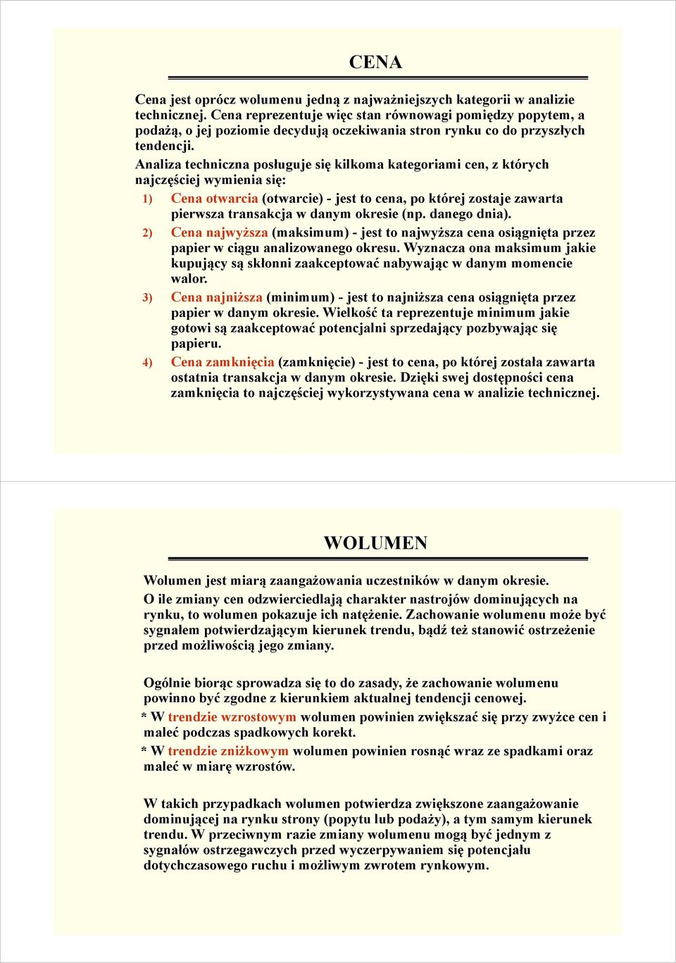 Analiza techniczna posługuje się kilkoma kategoriami cen, z których najczęściej wymienia się: 1) Cena otwarcia (otwarcie) - jest to cena, po której zostaje zawarta pierwsza transakcja w danym okresie