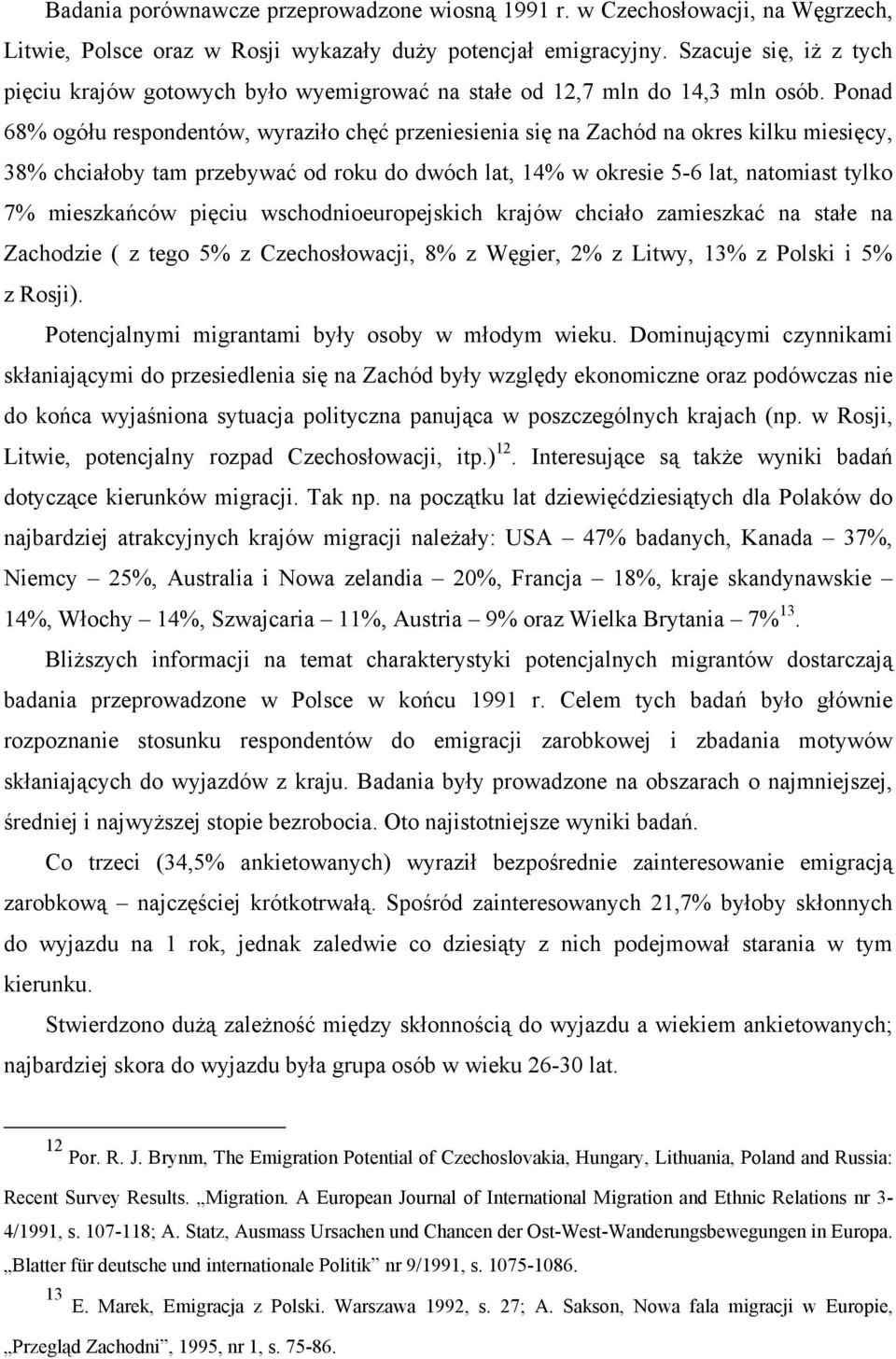 Ponad 68% ogółu respondentów, wyraziło chęć przeniesienia się na Zachód na okres kilku miesięcy, 38% chciałoby tam przebywać od roku do dwóch lat, 14% w okresie 5-6 lat, natomiast tylko 7%