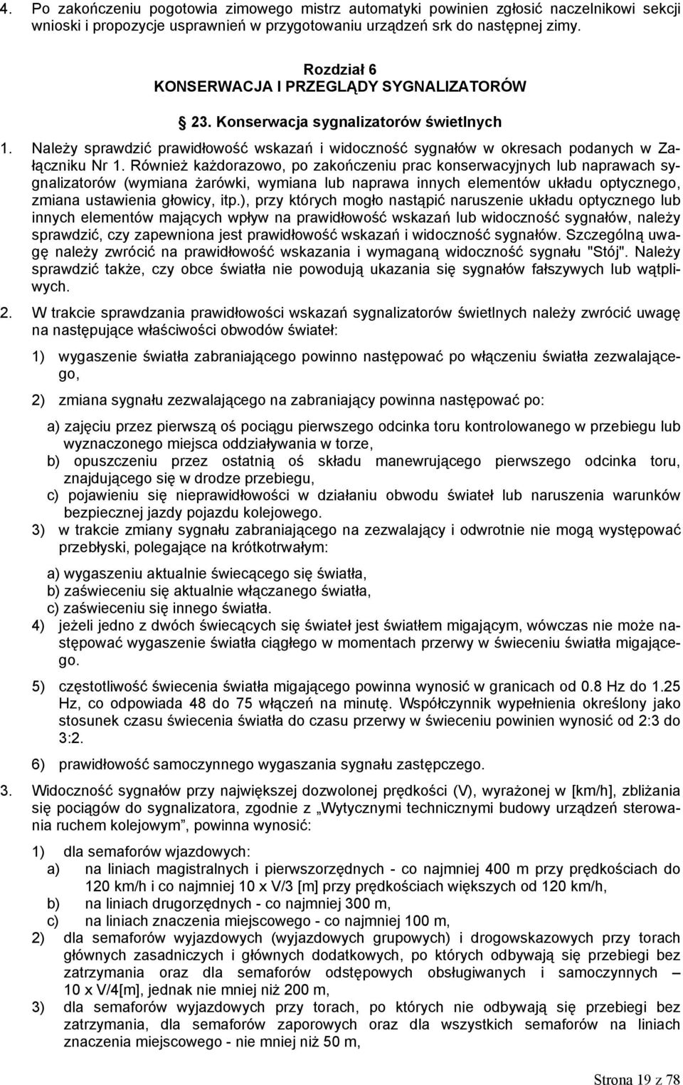 Również każdorazowo, po zakończeniu prac konserwacyjnych lub naprawach sygnalizatorów (wymiana żarówki, wymiana lub naprawa innych elementów układu optycznego, zmiana ustawienia głowicy, itp.