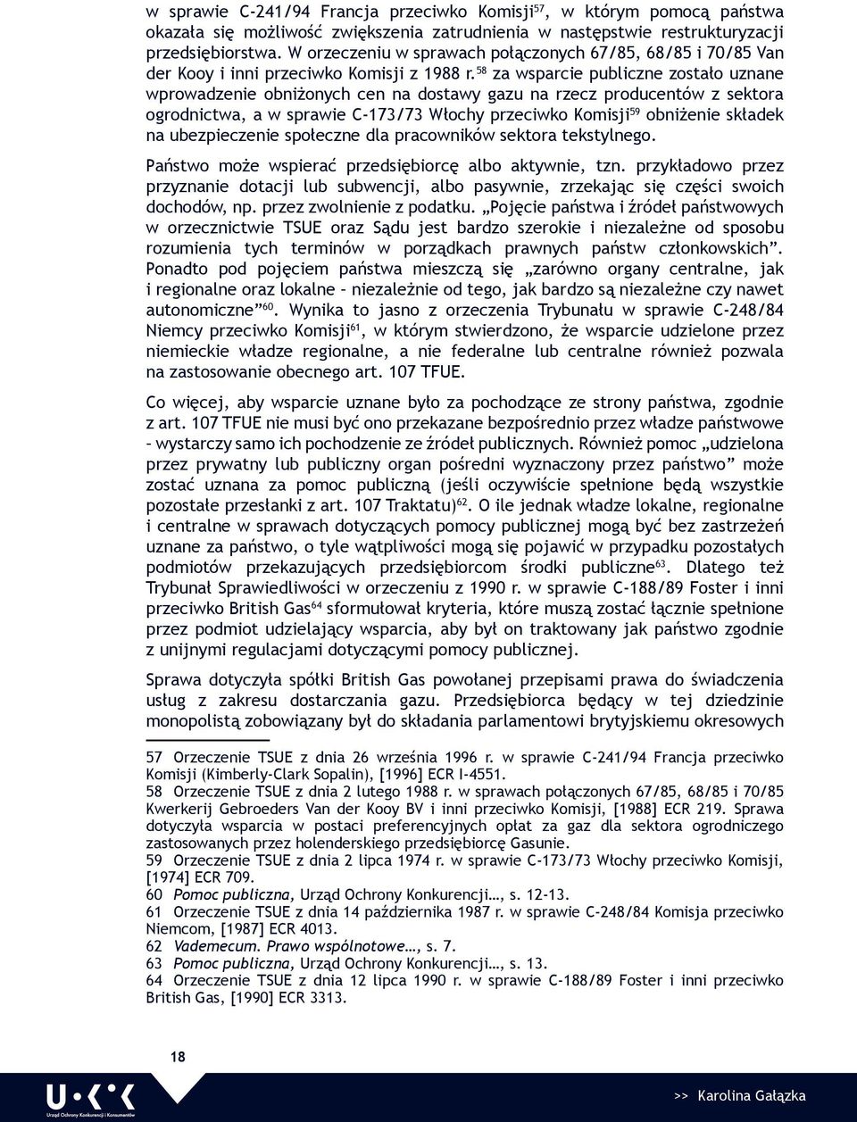 58 za wsparcie publiczne zostało uznane wprowadzenie obniżonych cen na dostawy gazu na rzecz producentów z sektora ogrodnictwa, a w sprawie C-173/73 Włochy przeciwko Komisji 59 obniżenie składek na