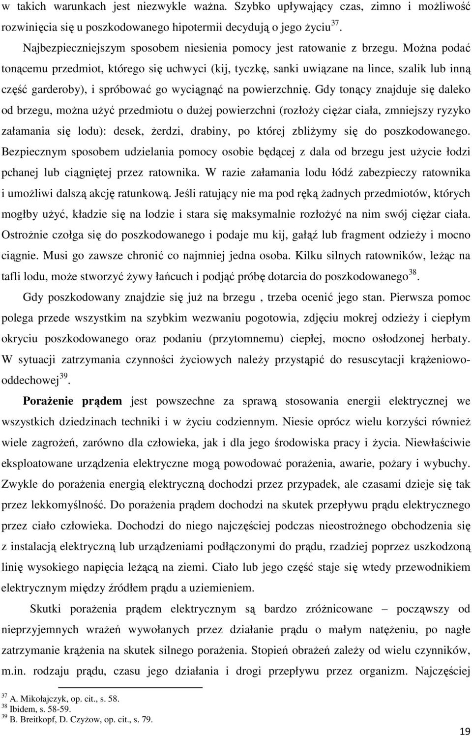 Można podać tonącemu przedmiot, którego się uchwyci (kij, tyczkę, sanki uwiązane na lince, szalik lub inną część garderoby), i spróbować go wyciągnąć na powierzchnię.