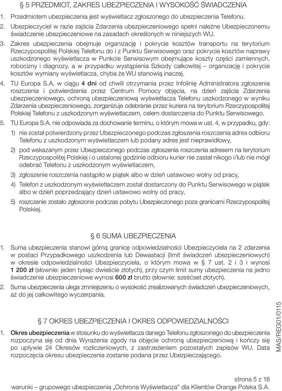 Zakres ubezpieczenia obejmuje organizację i pokrycie kosztów transportu na terytorium Rzeczypospolitej Polskiej Telefonu do i z Punktu Serwisowego oraz pokrycie kosztów naprawy uszkodzonego
