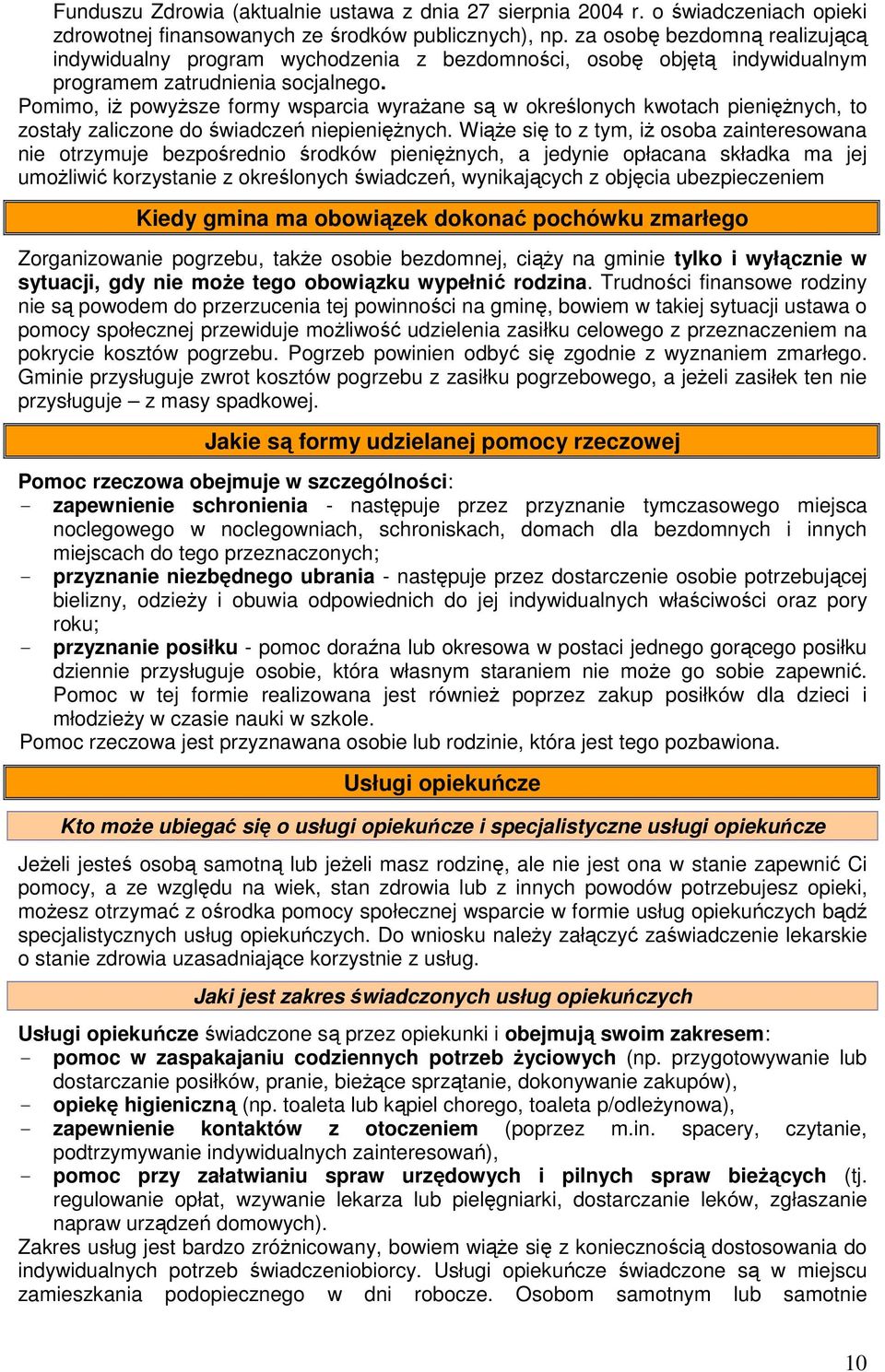 Pomimo, iż powyższe formy wsparcia wyrażane są w określonych kwotach pieniężnych, to zostały zaliczone do świadczeń niepieniężnych.