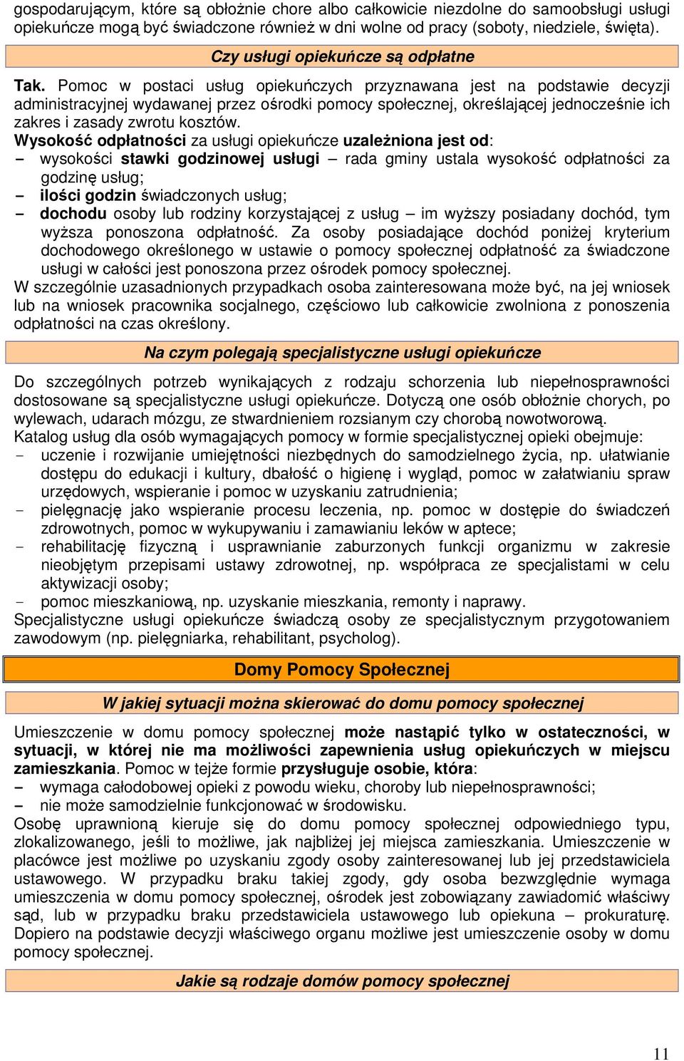 Pomoc w postaci usług opiekuńczych przyznawana jest na podstawie decyzji administracyjnej wydawanej przez ośrodki pomocy społecznej, określającej jednocześnie ich zakres i zasady zwrotu kosztów.