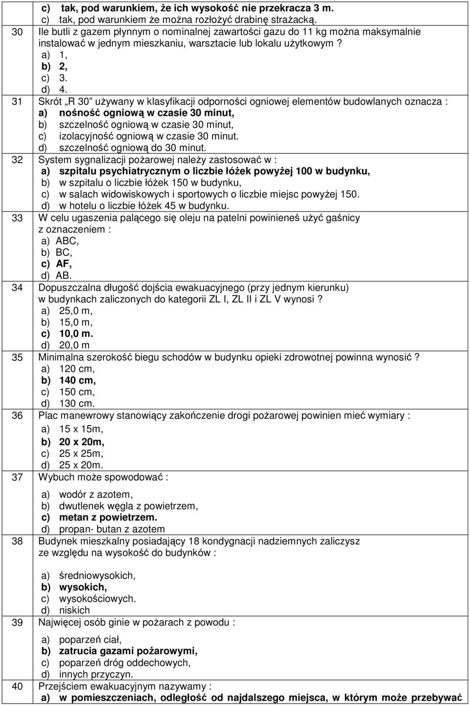 31 Skrót R 30 używany w klasyfikacji odporności ogniowej elementów budowlanych oznacza : a) nośność ogniową w czasie 30 minut, b) szczelność ogniową w czasie 30 minut, c) izolacyjność ogniową w