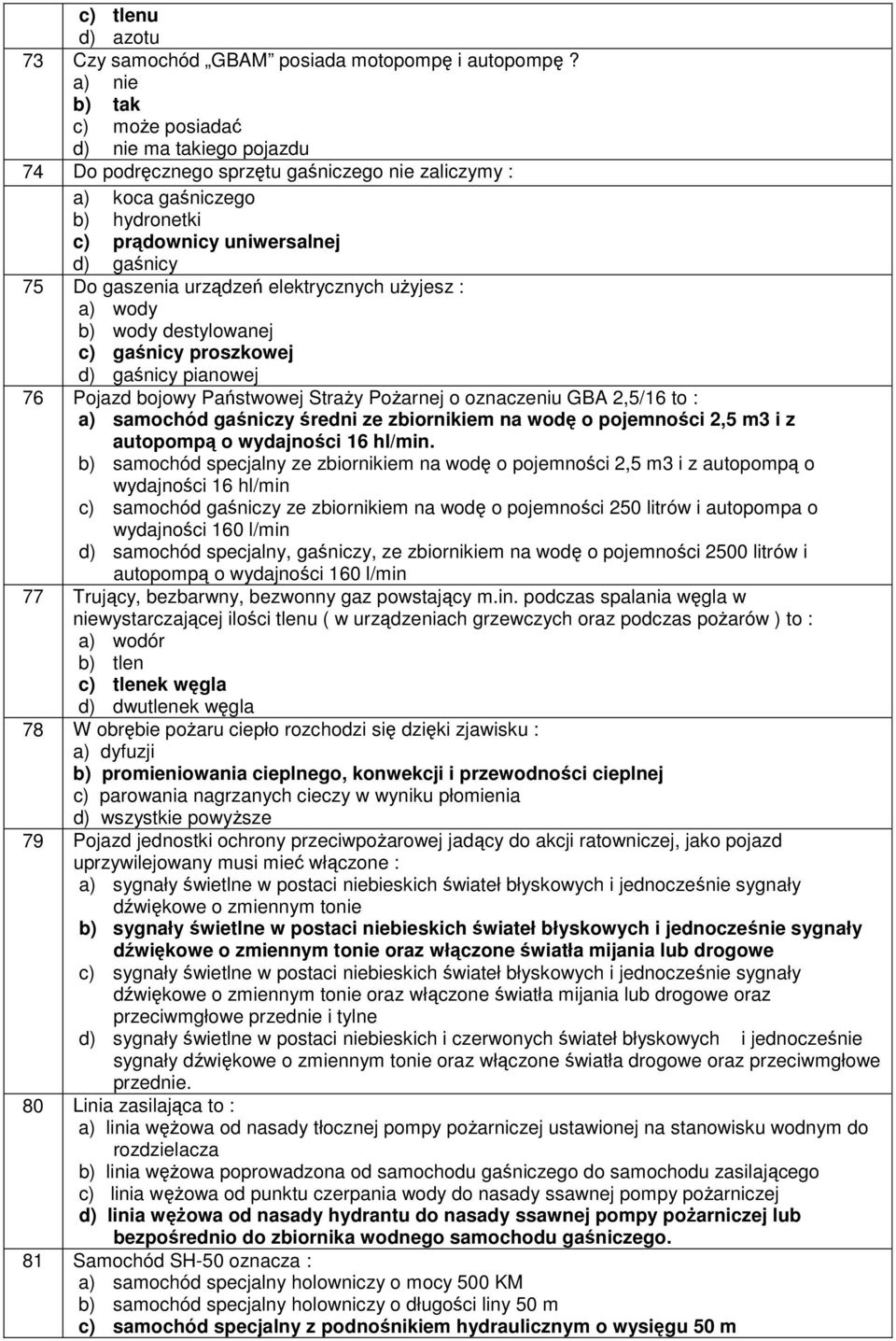 urządzeń elektrycznych użyjesz : a) wody b) wody destylowanej c) gaśnicy proszkowej d) gaśnicy pianowej 76 Pojazd bojowy Państwowej Straży Pożarnej o oznaczeniu GBA 2,5/16 to : a) samochód gaśniczy