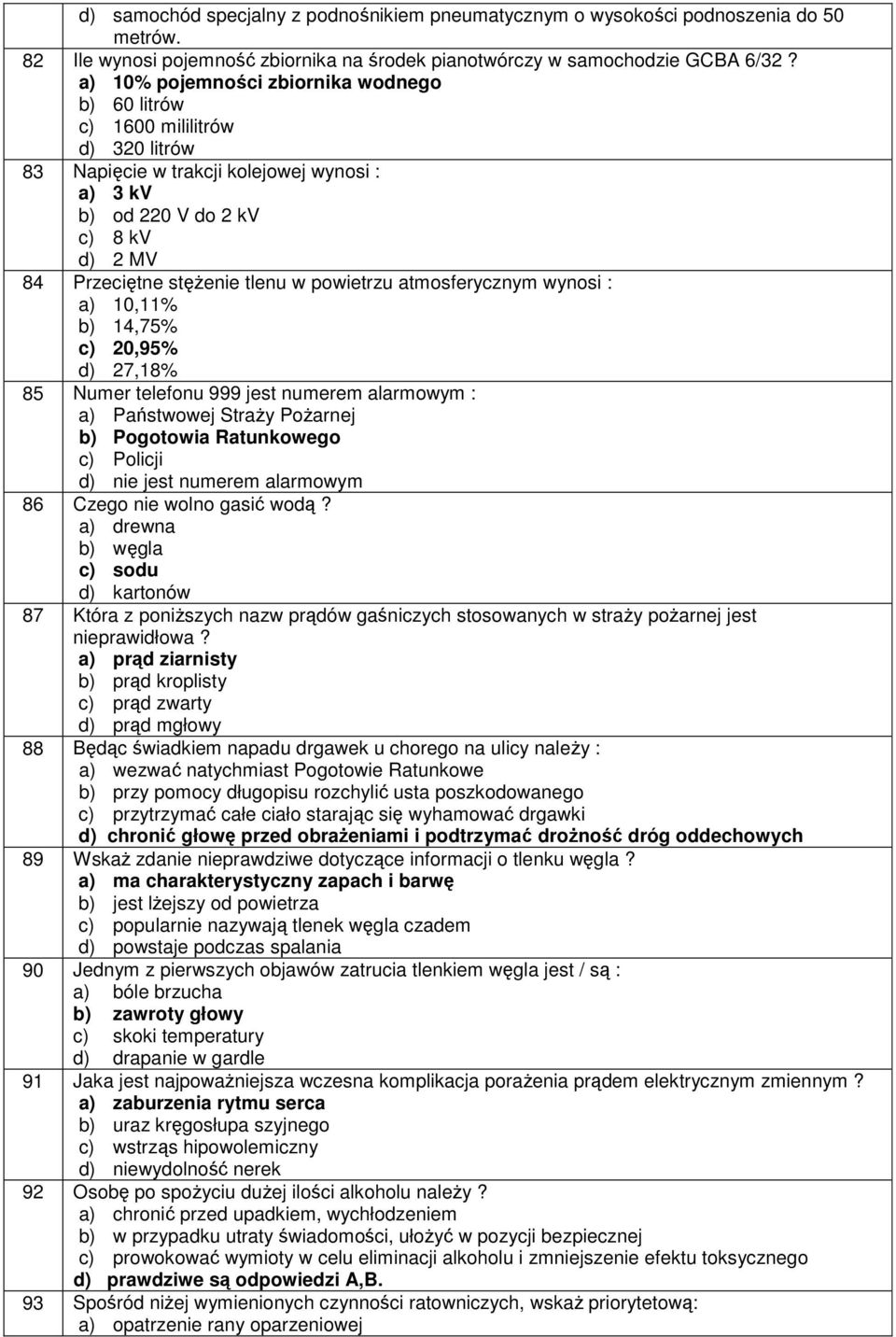 powietrzu atmosferycznym wynosi : a) 10,11% b) 14,75% c) 20,95% d) 27,18% 85 Numer telefonu 999 jest numerem alarmowym : a) Państwowej Straży Pożarnej b) Pogotowia Ratunkowego c) Policji d) nie jest