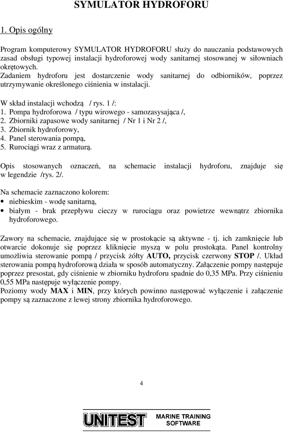 Zadaniem hydroforu jest dostarczenie wody sanitarnej do odbiorników, poprzez utrzymywanie określonego ciśnienia w instalacji. W skład instalacji wchodzą / rys. 1 /: 1.