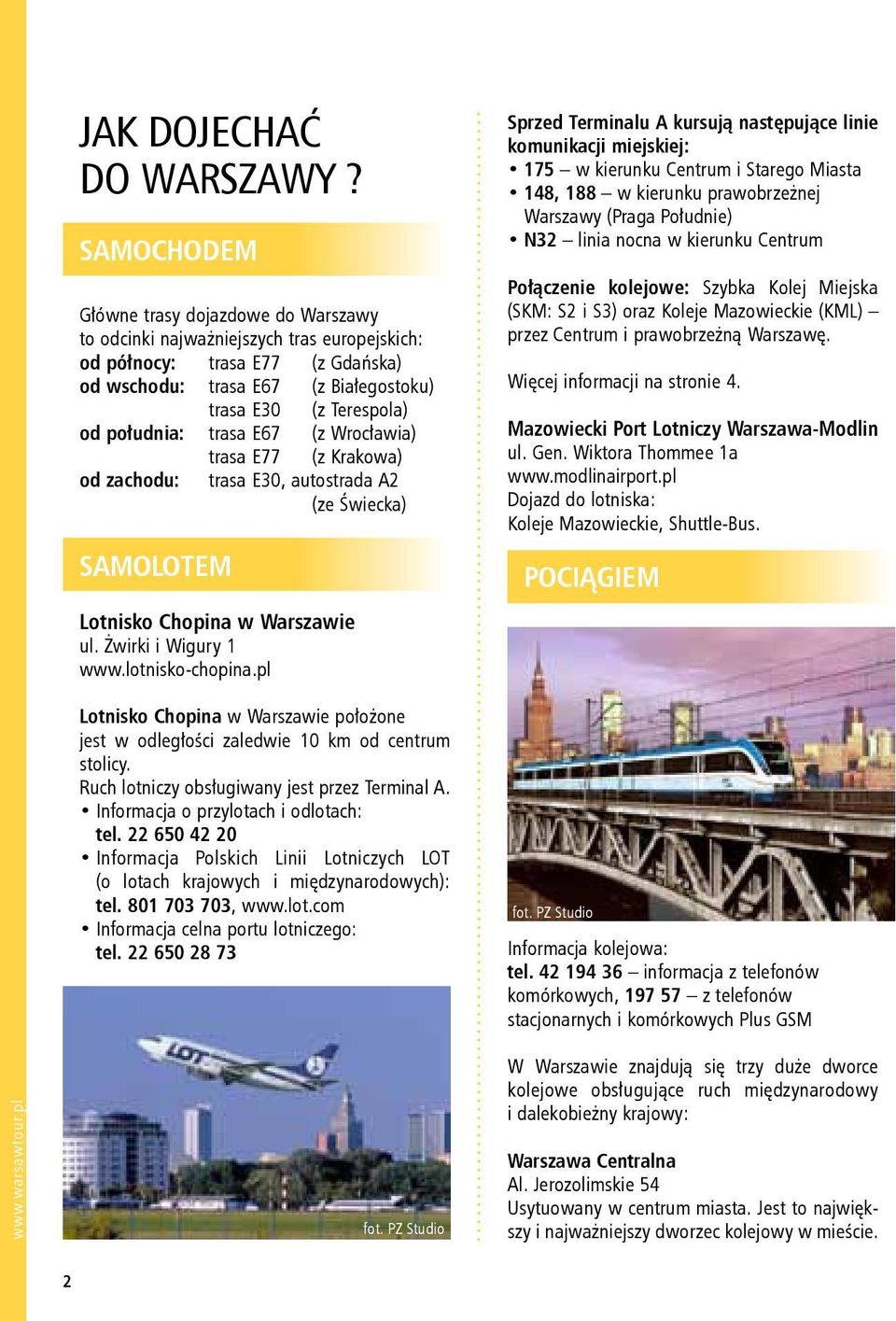 południa: trasa E67 (z Wrocławia) trasa E77 (z Krakowa) od zachodu: trasa E30, autostrada A2 (ze Świecka) SAMOLOTEM Lotnisko Chopina w Warszawie ul. Żwirki i Wigury 1 www.lotnisko-chopina.