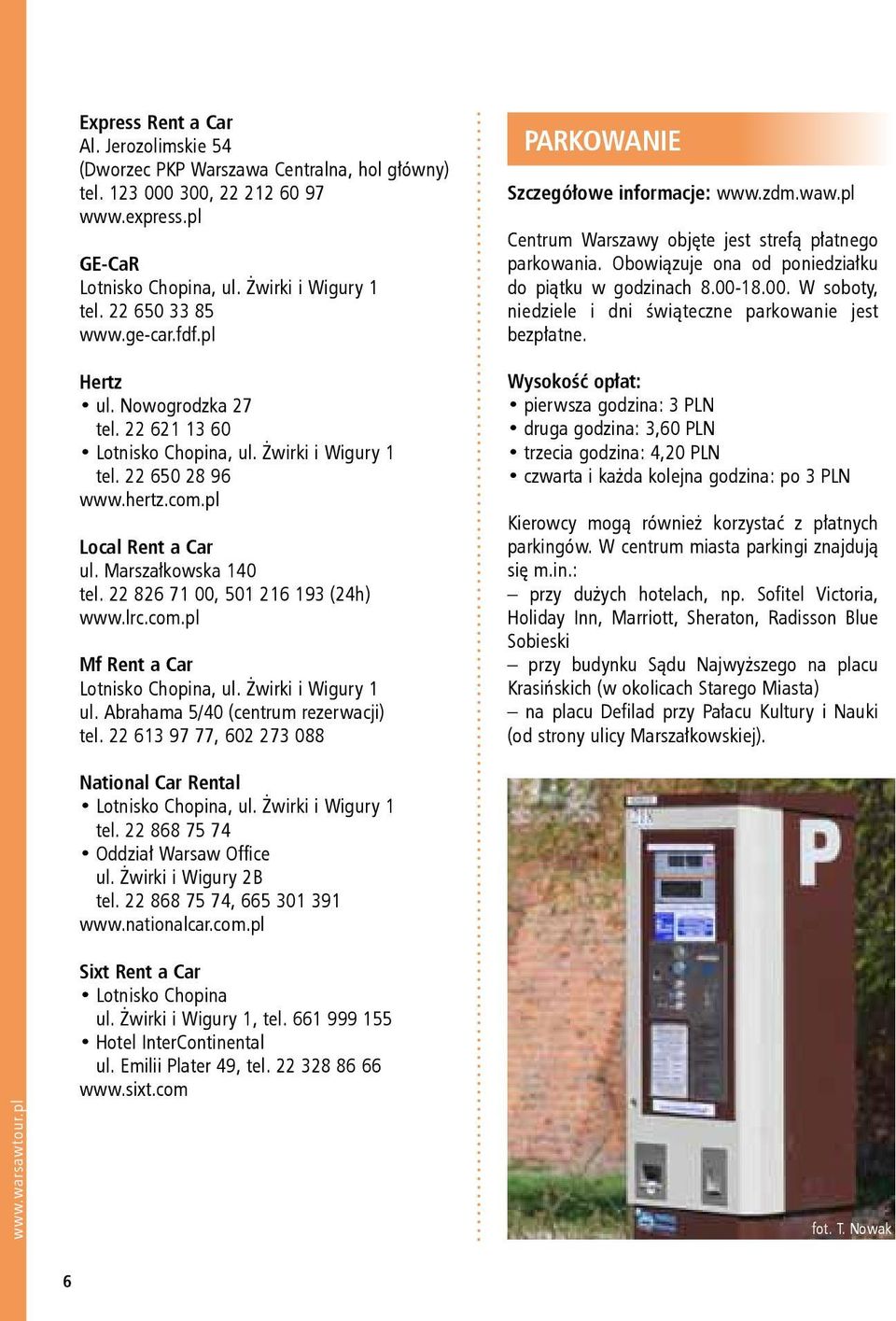 22 826 71 00, 501 216 193 (24h) www.lrc.com.pl Mf Rent a Car Lotnisko Chopina, ul. Żwirki i Wigury 1 ul. Abrahama 5/40 (centrum rezerwacji) tel.