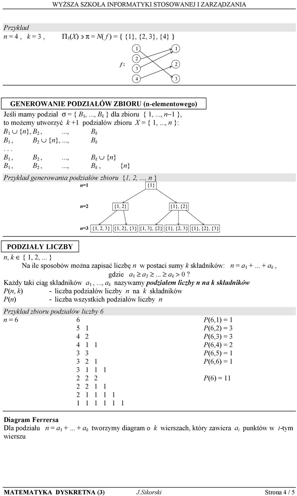 .., n } n= {} n= {, } {}, {} n= {,, } {, }, {} {, }, {} {}, {, } {}, {}, {} PODZIAŁY LICZBY n, k {,,... } Na ile sposobów można zapisać liczbę n w postaci sumy k składników: n = a +... + a k, gdzie a a.