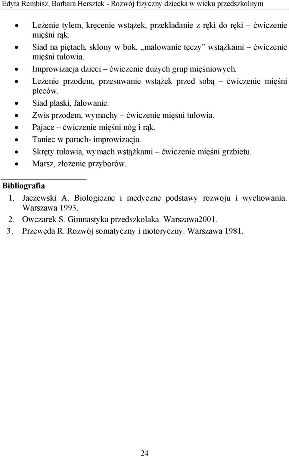 Leżenie przodem, przesuwanie wstążek przed sobą ćwiczenie mięśni pleców. Siad płaski, falowanie. Zwis przodem, wymachy ćwiczenie mięśni tułowia. Pajace ćwiczenie mięśni nóg i rąk.