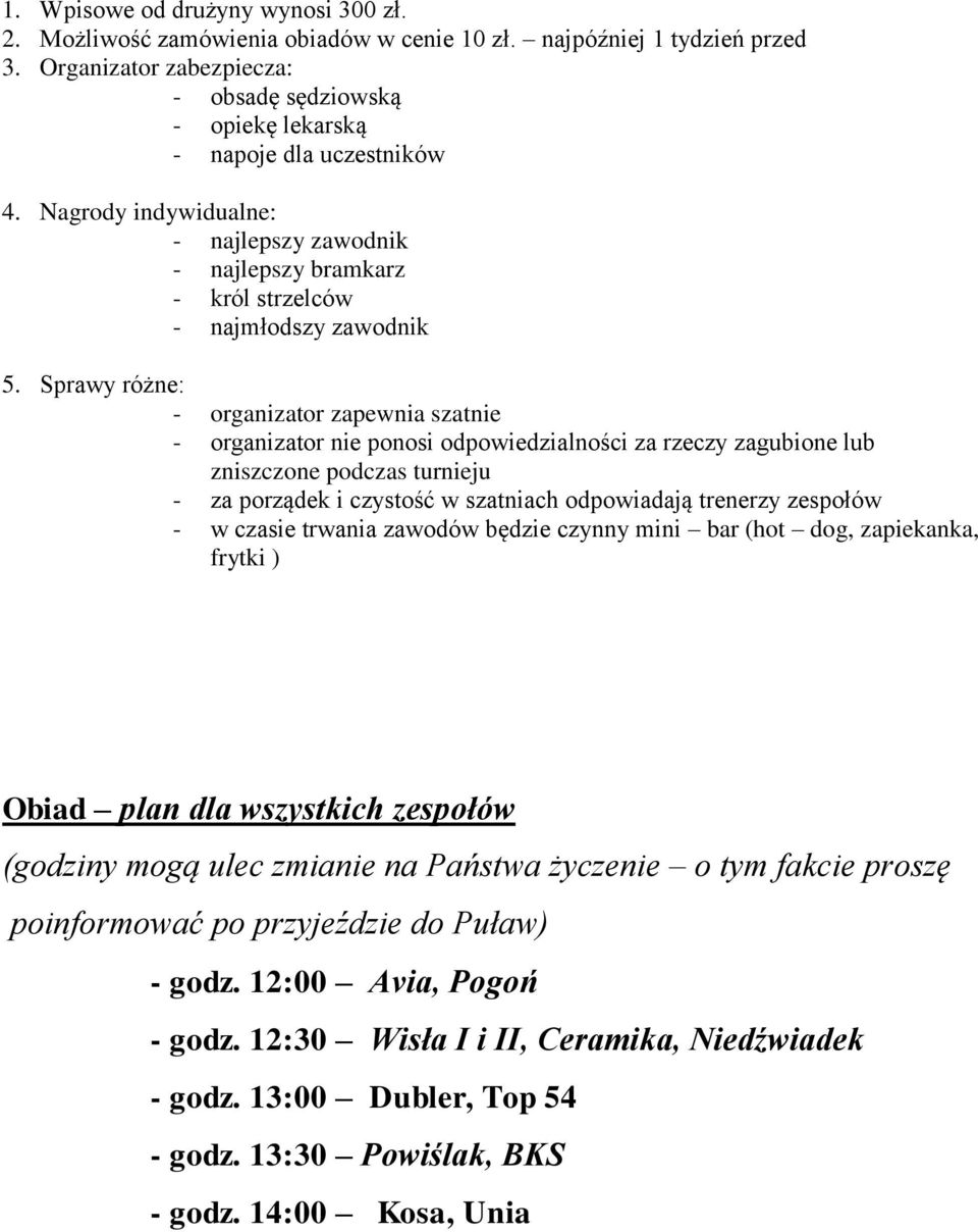 Sprawy różne: - organizator zapewnia szatnie - organizator nie ponosi odpowiedzialności za rzeczy zagubione lub zniszczone podczas turnieju - za porządek i czystość w szatniach odpowiadają trenerzy