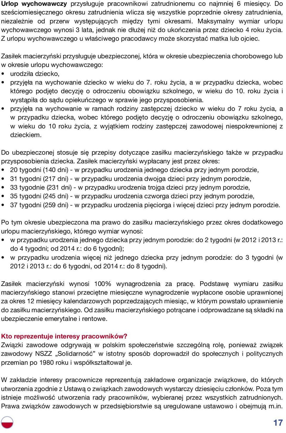 Maksymalny wymiar urlopu wychowawczego wynosi 3 lata, jednak nie dłużej niż do ukończenia przez dziecko 4 roku życia. Z urlopu wychowawczego u właściwego pracodawcy może skorzystać matka lub ojciec.