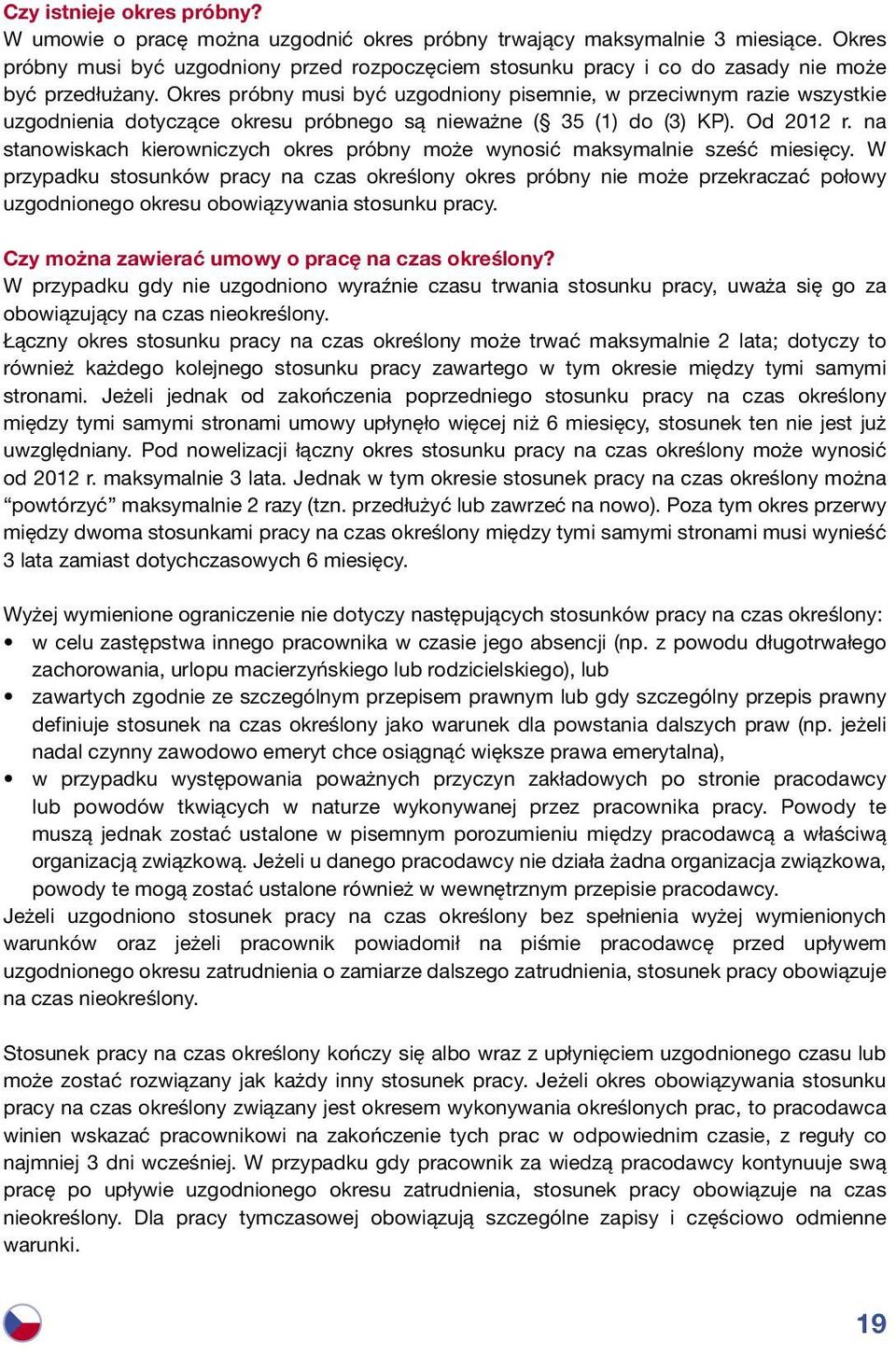 Okres próbny musi być uzgodniony pisemnie, w przeciwnym razie wszystkie uzgodnienia dotyczące okresu próbnego są nieważne ( 35 (1) do (3) KP). Od 2012 r.
