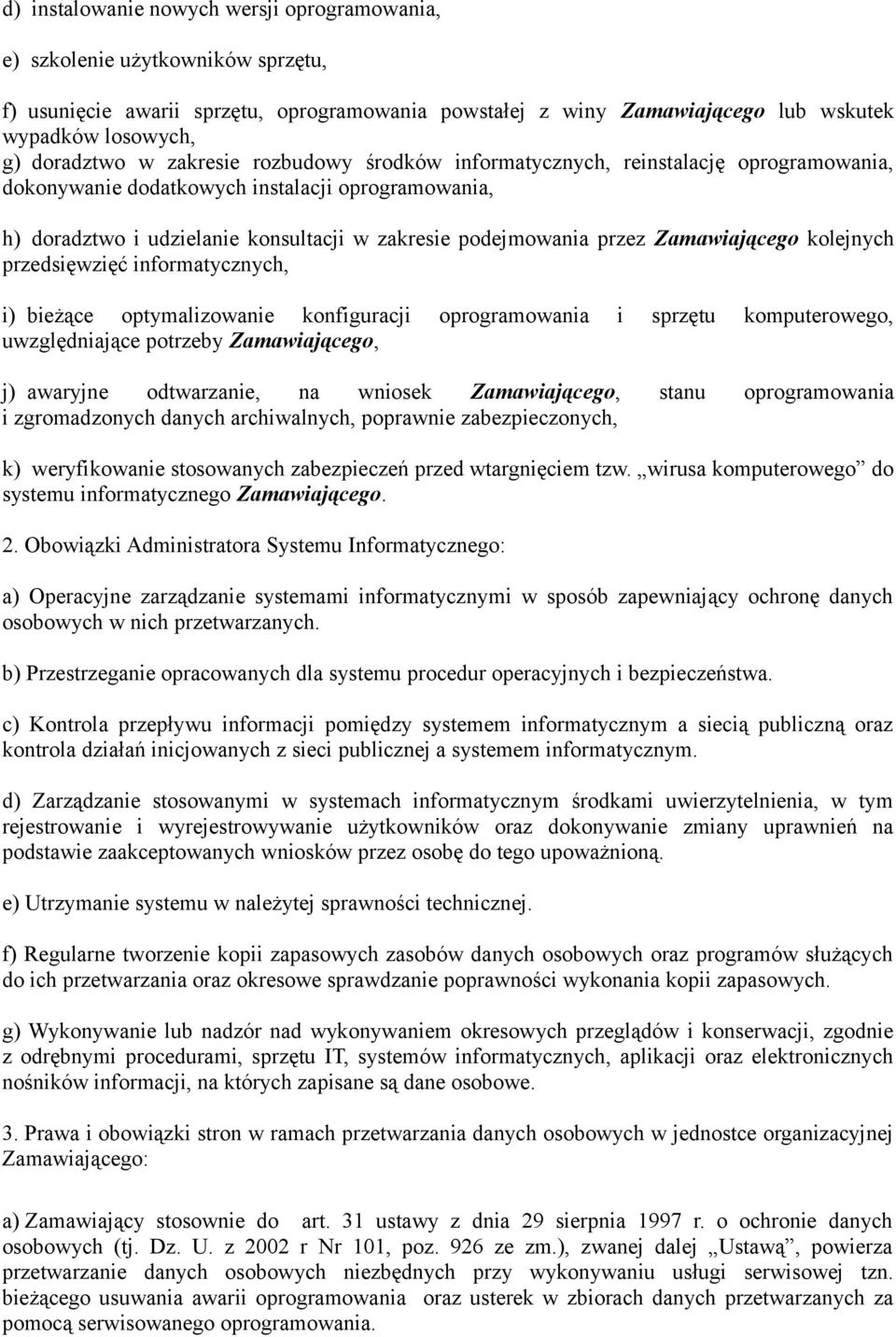 Zamawiającego kolejnych przedsięwzięć informatycznych, i) bieżące optymalizowanie konfiguracji oprogramowania i sprzętu komputerowego, uwzględniające potrzeby Zamawiającego, j) awaryjne odtwarzanie,