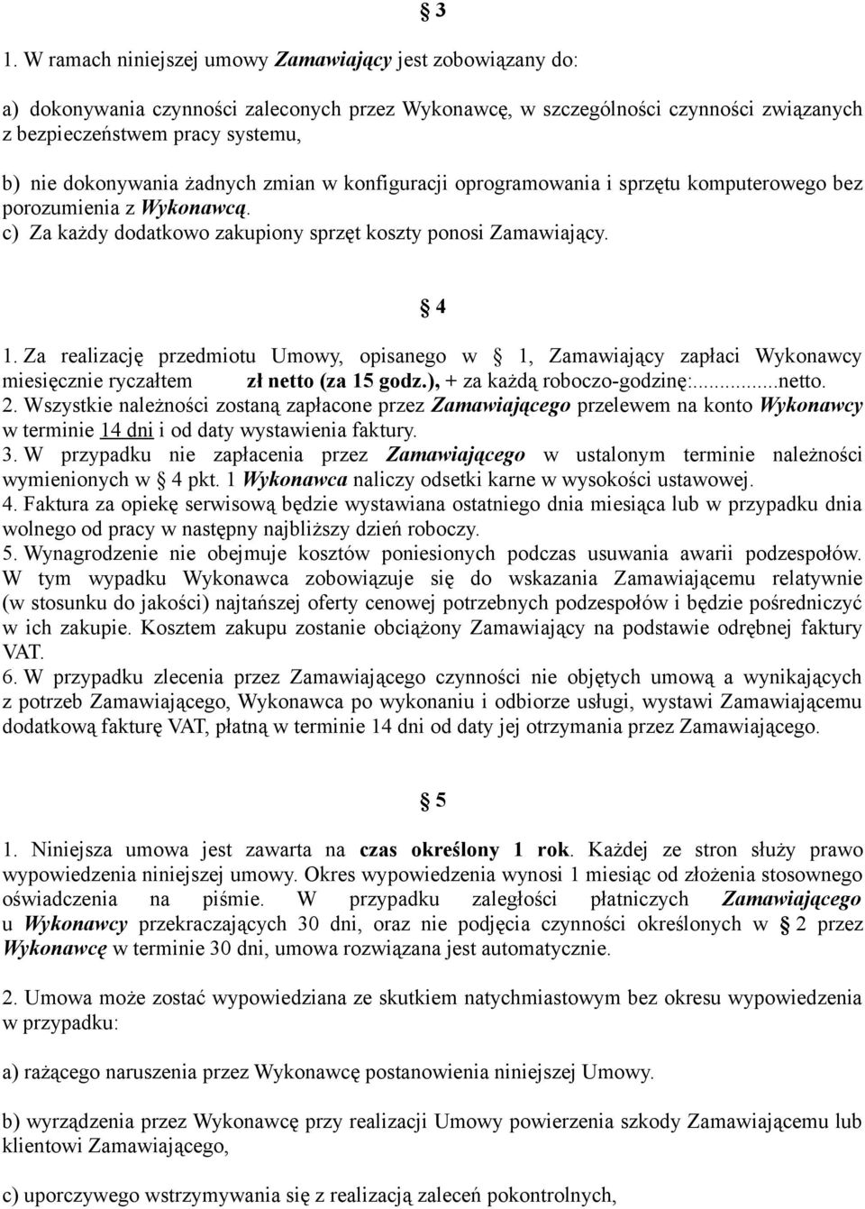 Za realizację przedmiotu Umowy, opisanego w 1, Zamawiający zapłaci Wykonawcy miesięcznie ryczałtem zł netto (za 15 godz.), + za każdą roboczo-godzinę:...netto. 2.