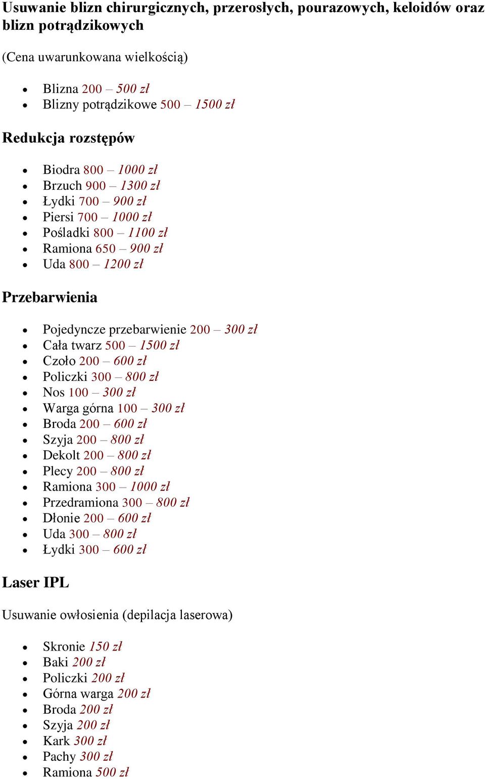 Czoło 200 600 zł Policzki 300 800 zł Nos 100 300 zł Warga górna 100 300 zł Broda 200 600 zł Szyja 200 800 zł Dekolt 200 800 zł Plecy 200 800 zł Ramiona 300 1000 zł Przedramiona 300 800 zł Dłonie 200